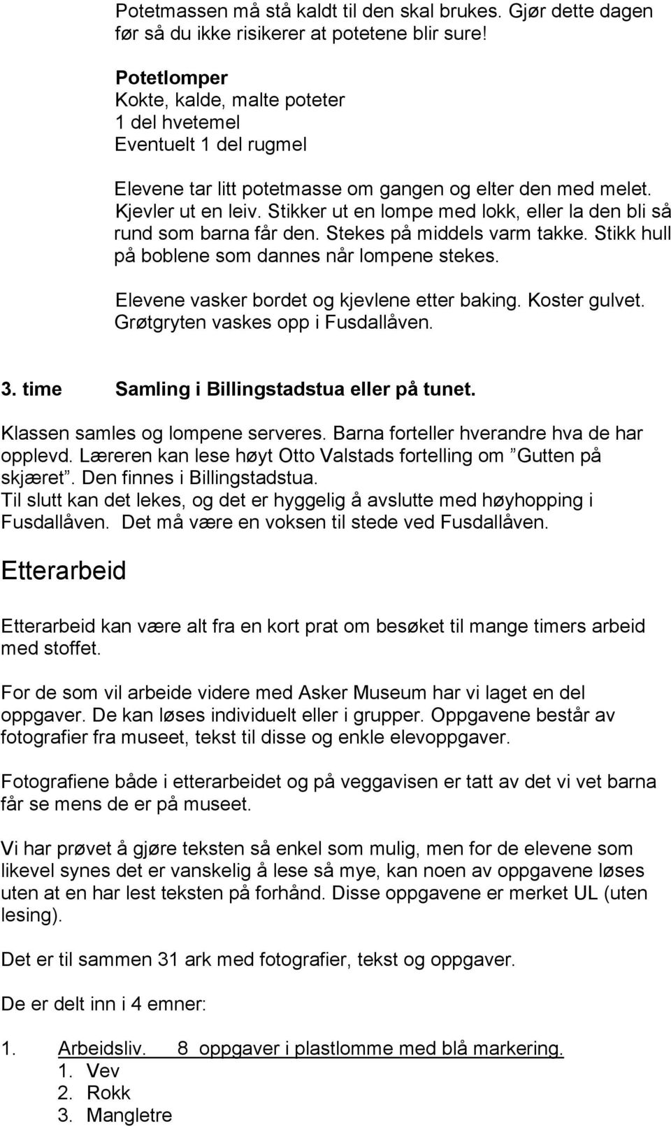 Stikker ut en lompe med lokk, eller la den bli så rund som barna får den. Stekes på middels varm takke. Stikk hull på boblene som dannes når lompene stekes.