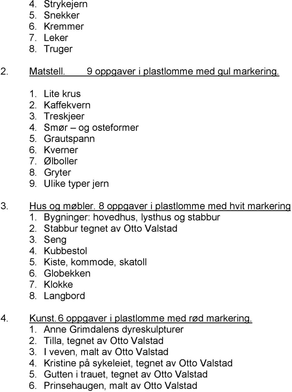 Stabbur tegnet av Otto Valstad 3. Seng 4. Kubbestol 5. Kiste, kommode, skatoll 6. Globekken 7. Klokke 8. Langbord 4. Kunst. 6 oppgaver i plastlomme med rød markering. 1.