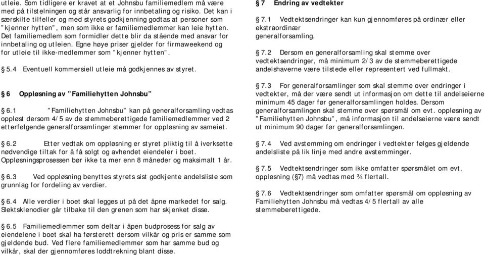 Det familiemedlem som formidler dette blir da stående med ansvar for innbetaling og utleien. Egne høye priser gjelder for firmaweekend og for utleie til ikke-medlemmer som kjenner hytten. 5.