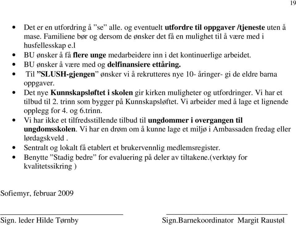 Til SLUSH-gjengen ønsker vi å rekrutteres nye 10- åringer- gi de eldre barna oppgaver. Det nye Kunnskapsløftet i skolen gir kirken muligheter og utfordringer. Vi har et tilbud til 2.