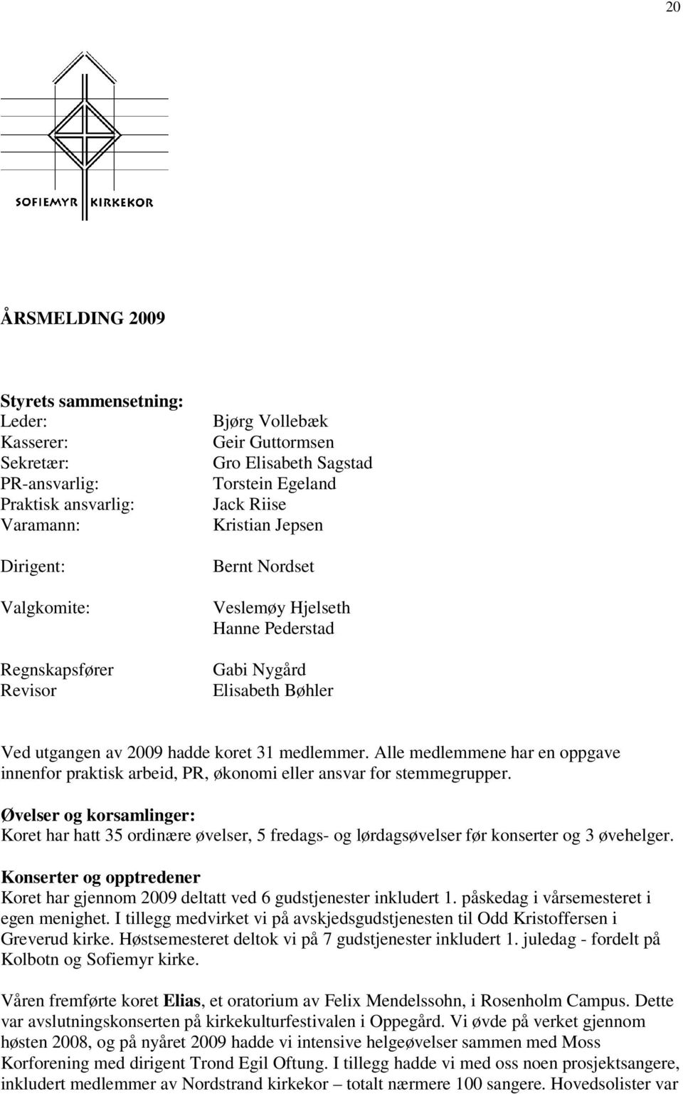 Alle medlemmene har en oppgave innenfor praktisk arbeid, PR, økonomi eller ansvar for stemmegrupper.