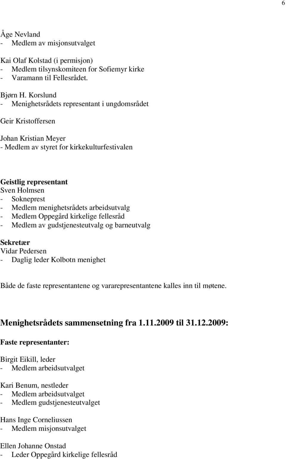 menighetsrådets arbeidsutvalg - Medlem Oppegård kirkelige fellesråd - Medlem av gudstjenesteutvalg og barneutvalg Sekretær Vidar Pedersen - Daglig leder Kolbotn menighet Både de faste representantene