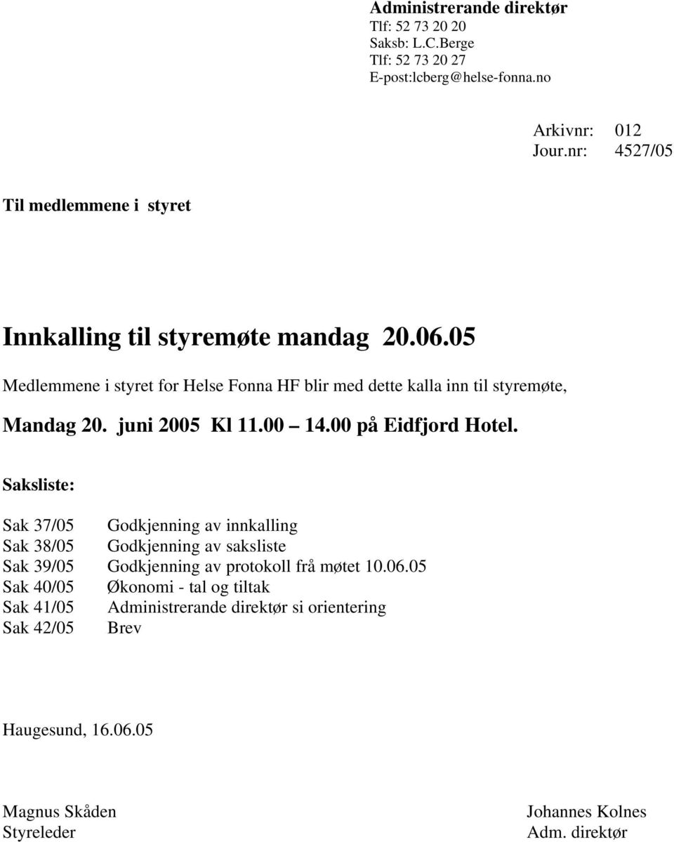 05 Medlemmene i styret for Helse Fonna HF blir med dette kalla inn til styremøte, Mandag 20. juni 2005 Kl 11.00 14.00 på Eidfjord Hotel.