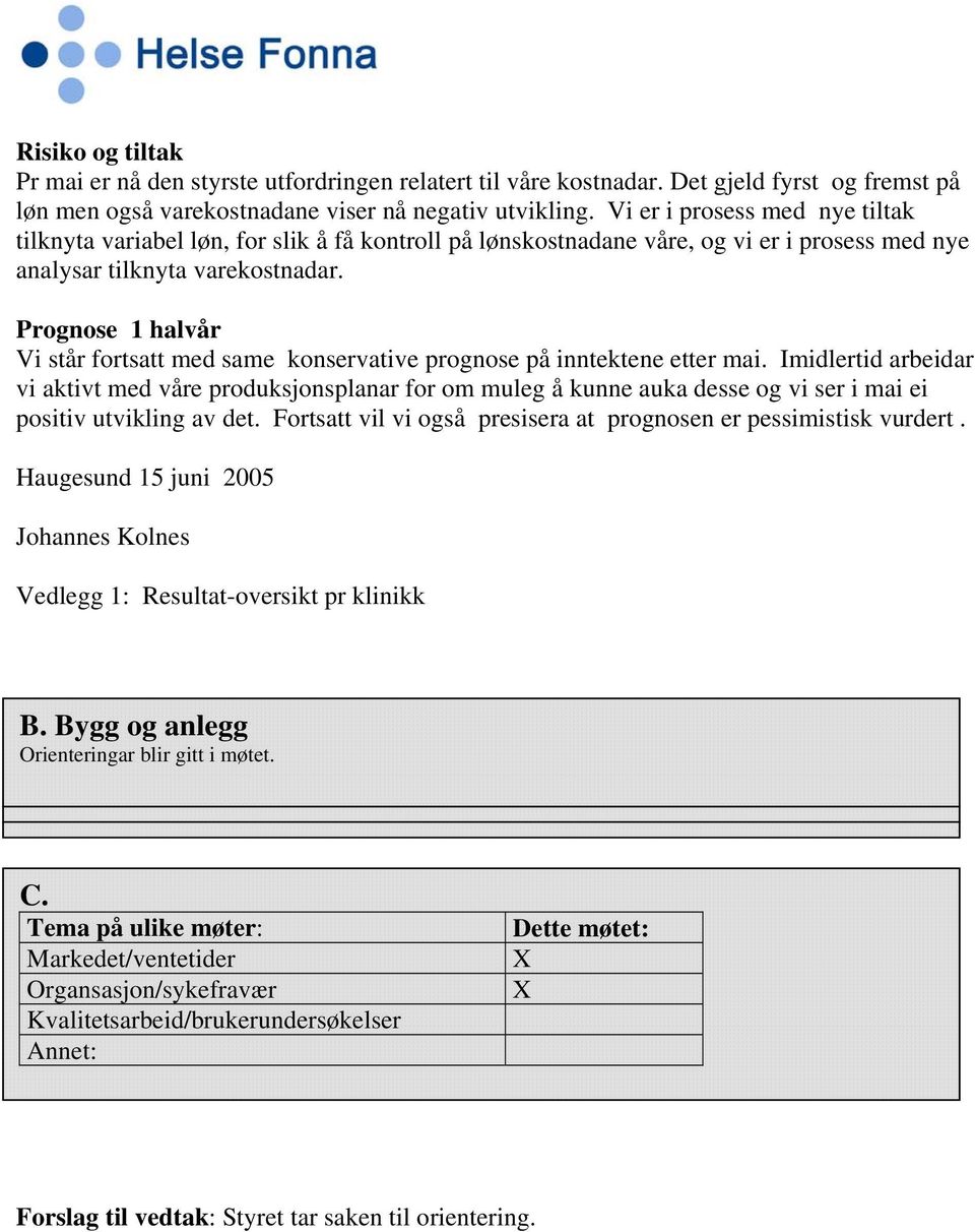 Prognose 1 halvår Vi står fortsatt med same konservative prognose på inntektene etter mai.