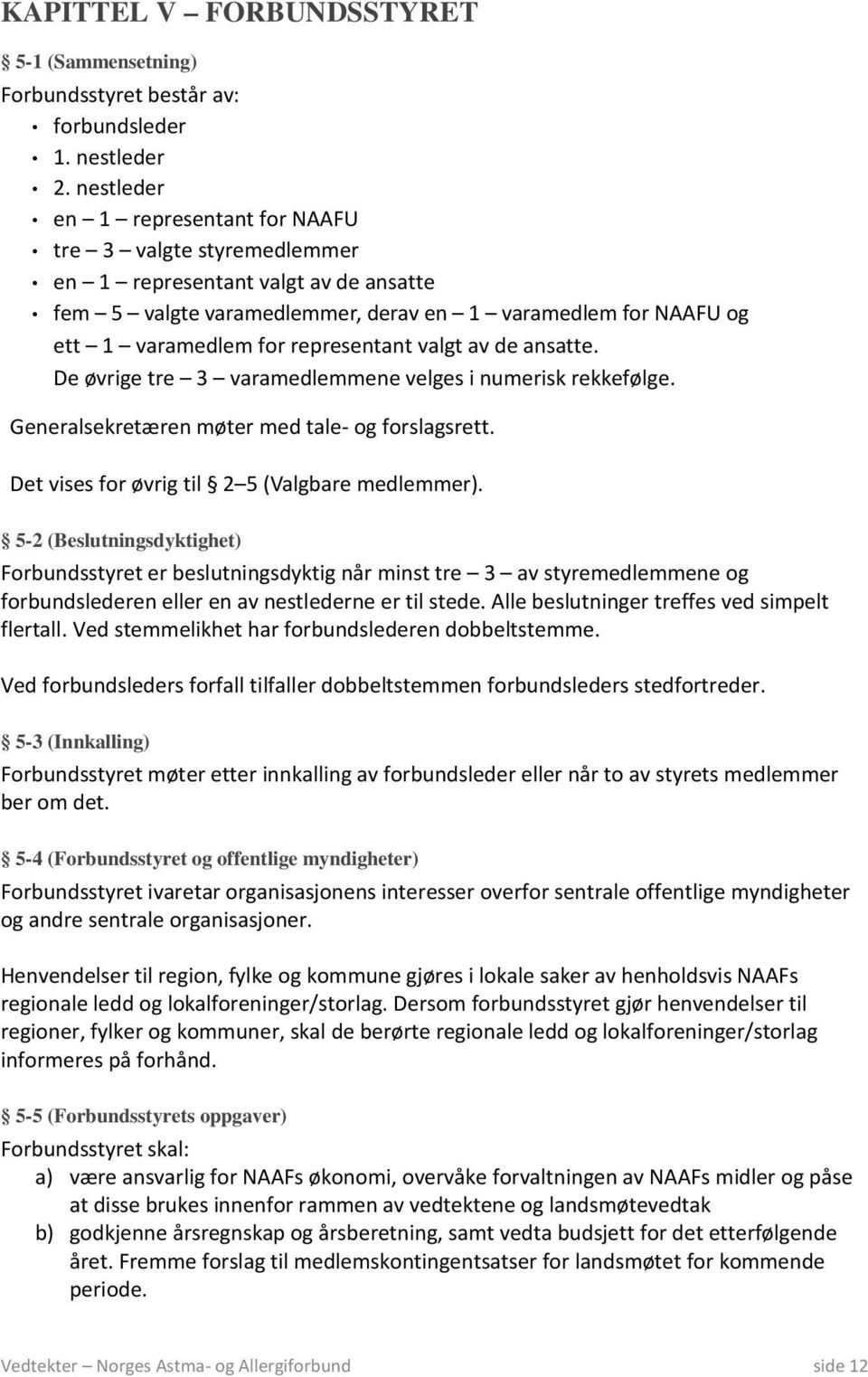 representant valgt av de ansatte. De øvrige tre 3 varamedlemmene velges i numerisk rekkefølge. Generalsekretæren møter med tale- og forslagsrett. Det vises for øvrig til 2 5 (Valgbare medlemmer).