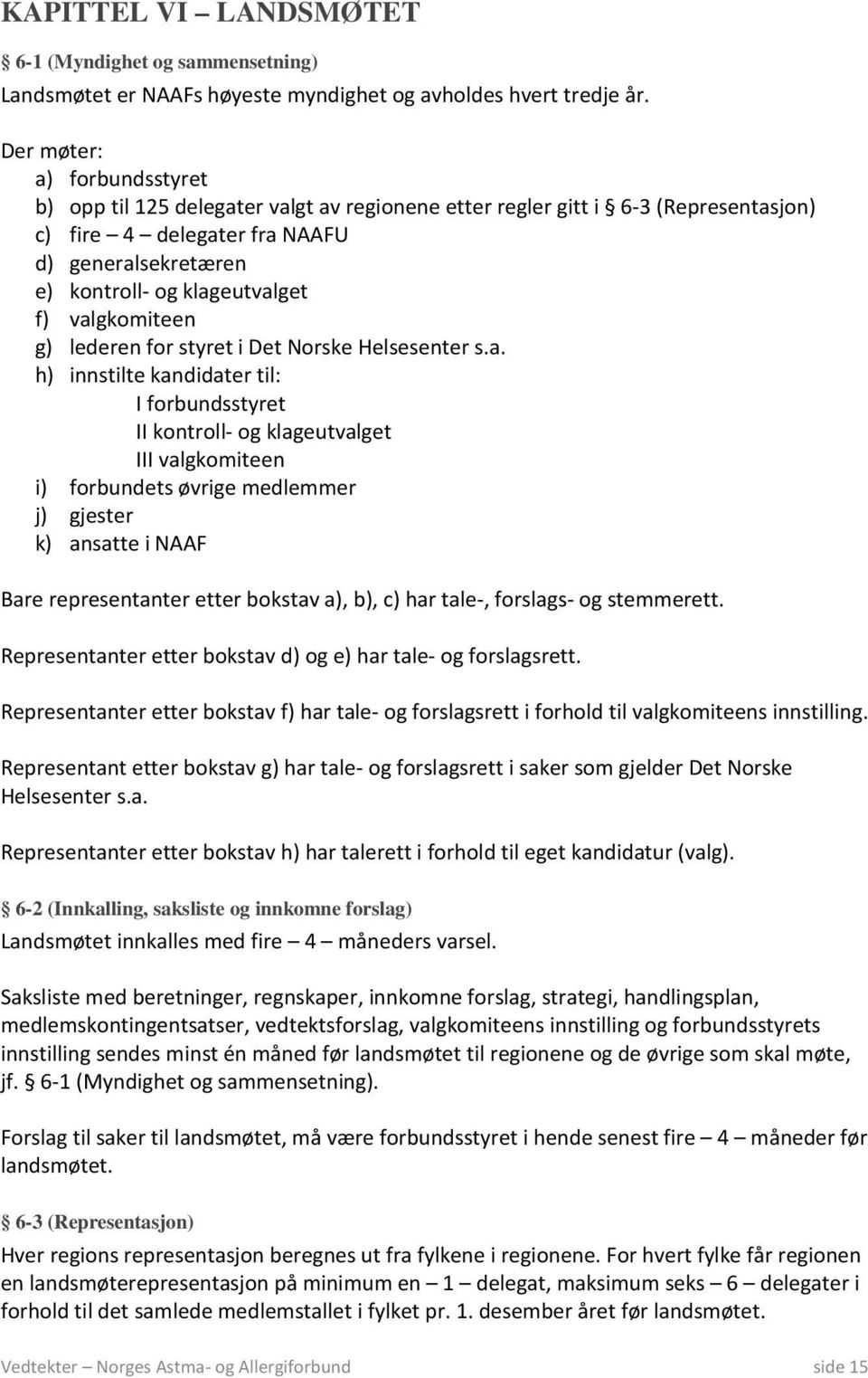 valgkomiteen g) lederen for styret i Det Norske Helsesenter s.a. h) innstilte kandidater til: I forbundsstyret II kontroll- og klageutvalget III valgkomiteen i) forbundets øvrige medlemmer j) gjester