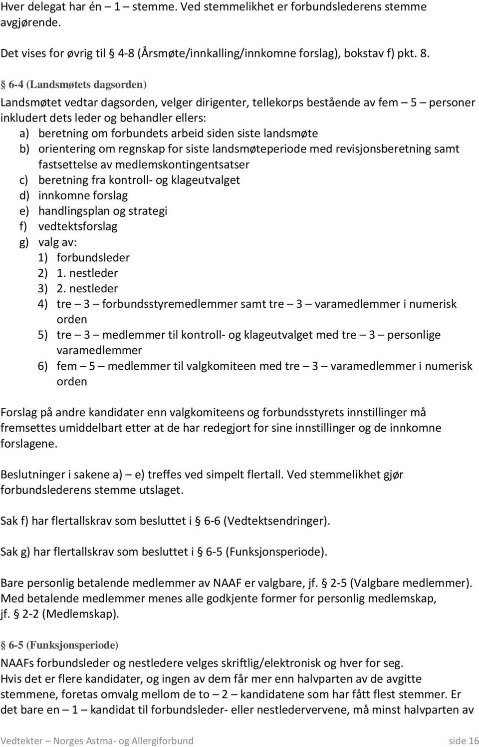 siste landsmøte b) orientering om regnskap for siste landsmøteperiode med revisjonsberetning samt fastsettelse av medlemskontingentsatser c) beretning fra kontroll- og klageutvalget d) innkomne