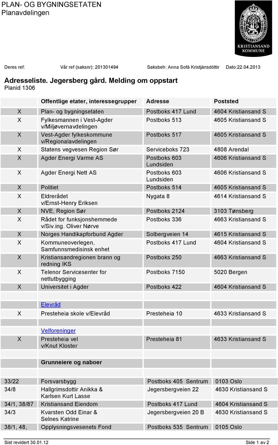 Kristiansand S v/miljøvernavdelingen X Vest-Agder fylkeskommune Postboks 517 4605 Kristiansand S v/regionalavdelingen X Statens vegvesen Region Sør Serviceboks 723 4808 Arendal X Agder Energi Varme