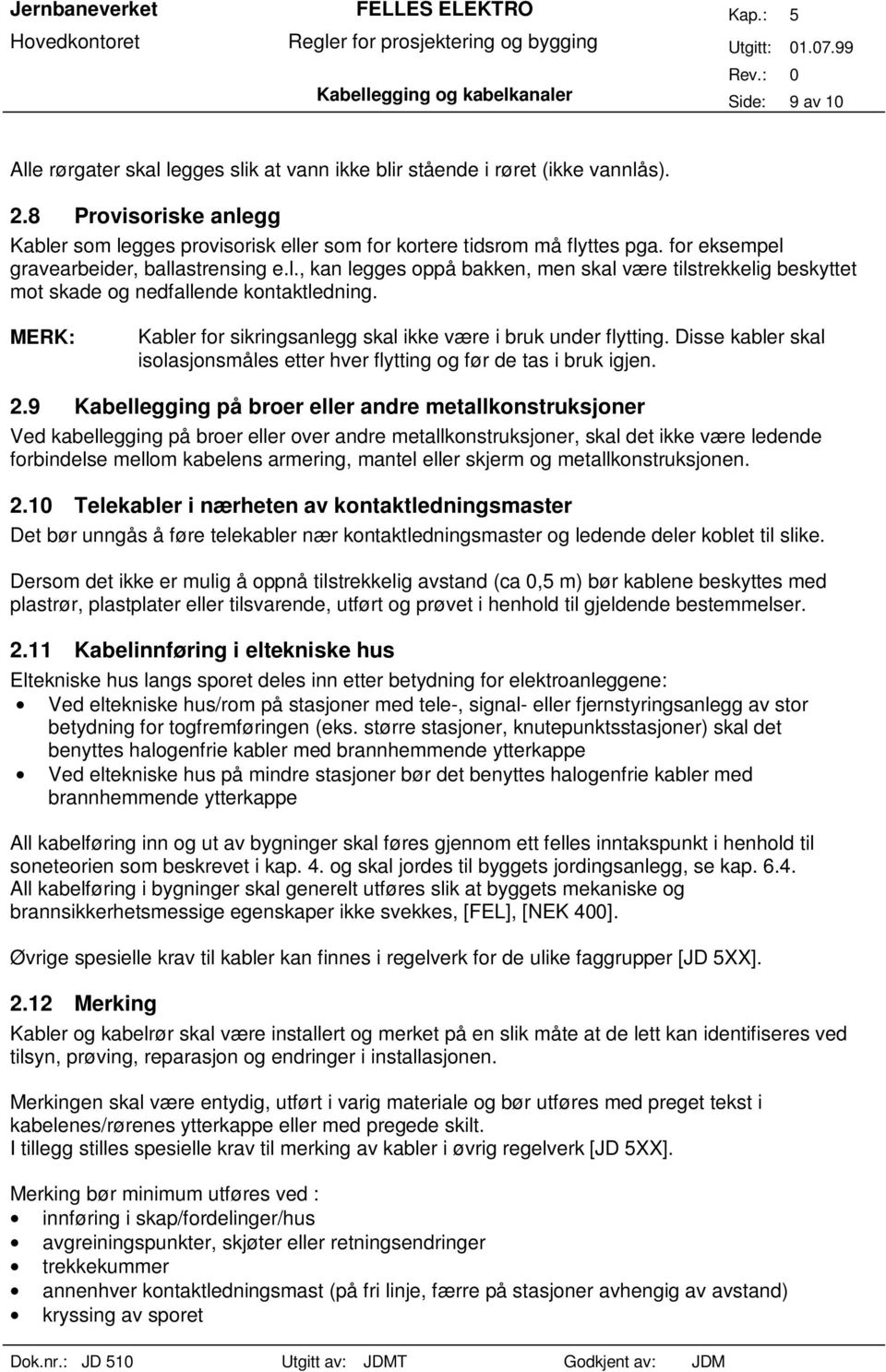 MERK: Kabler for sikringsanlegg skal ikke være i bruk under flytting. Disse kabler skal isolasjonsmåles etter hver flytting og før de tas i bruk igjen. 2.