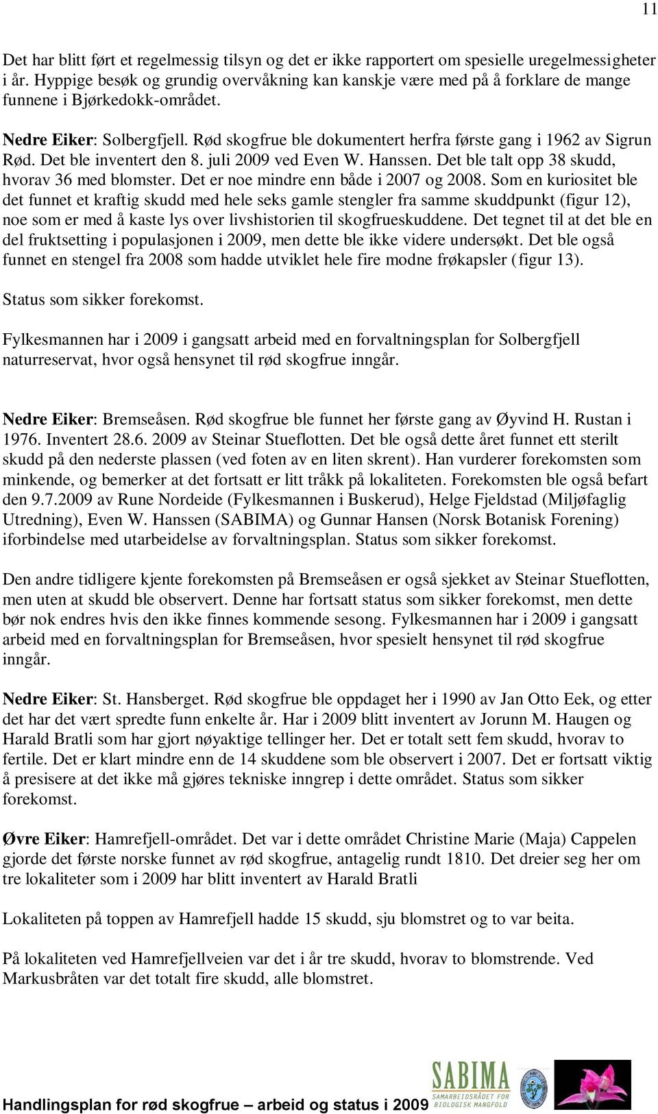 Rød skogfrue ble dokumentert herfra første gang i 1962 av Sigrun Rød. Det ble inventert den 8. juli 2009 ved Even W. Hanssen. Det ble talt opp 38 skudd, hvorav 36 med blomster.