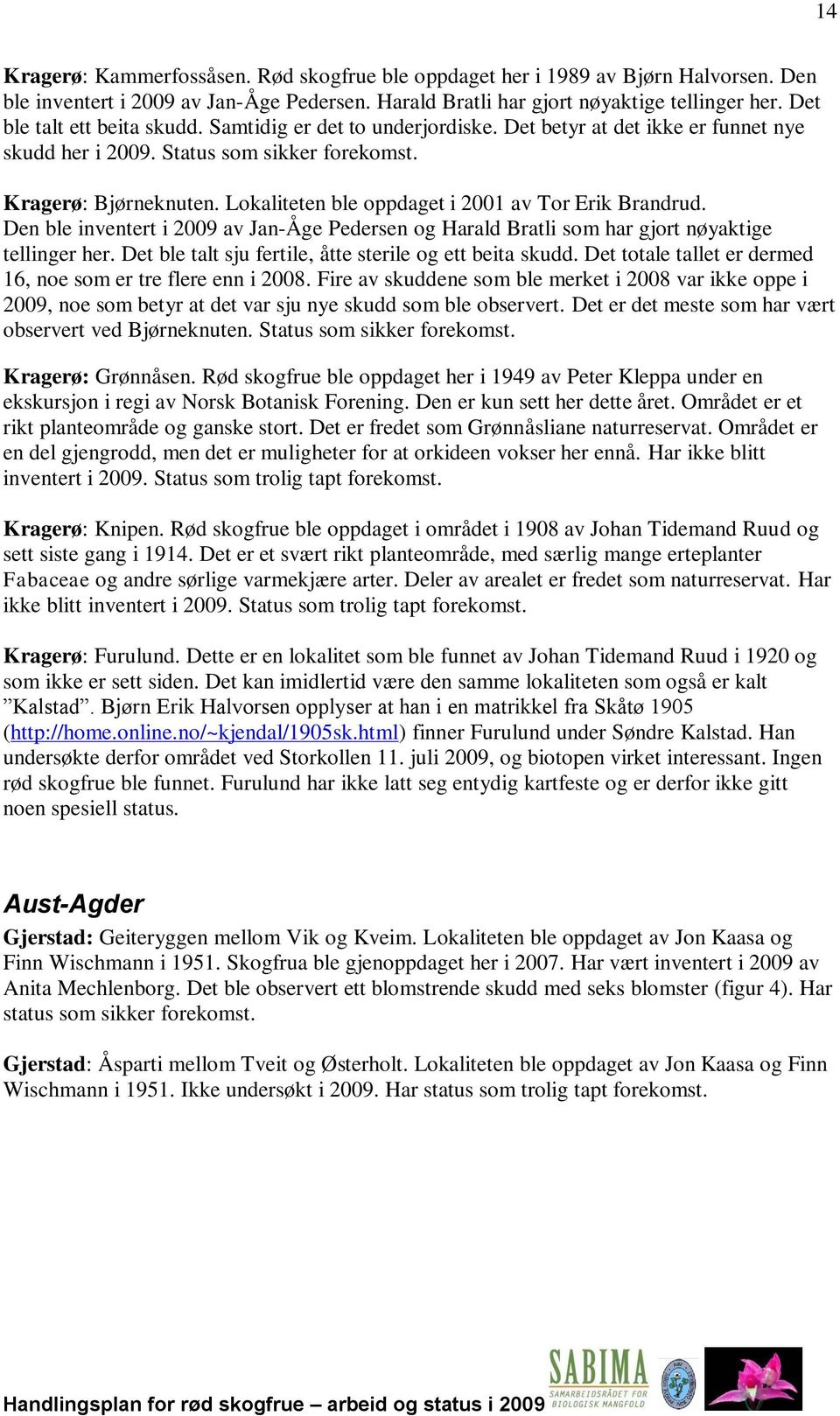 Lokaliteten ble oppdaget i 2001 av Tor Erik Brandrud. Den ble inventert i 2009 av Jan-Åge Pedersen og Harald Bratli som har gjort nøyaktige tellinger her.