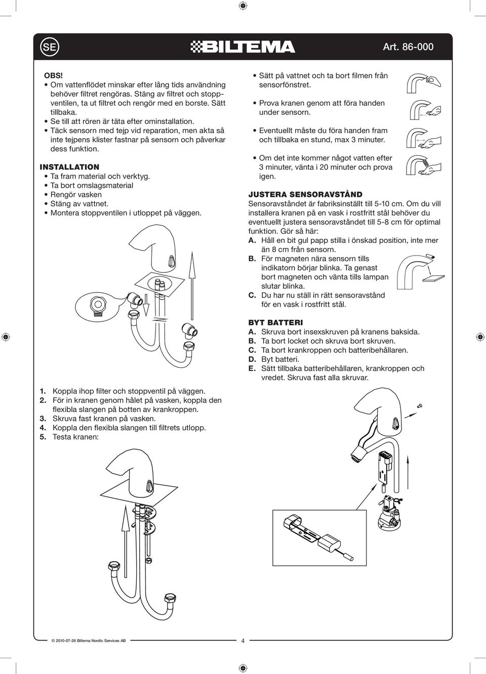 Installation Ta fram material och verktyg. Ta bort omslagsmaterial Rengör vasken Stäng av vattnet. Montera stoppventilen i utloppet på väggen. 1. Koppla ihop filter och stoppventil på väggen. 2.