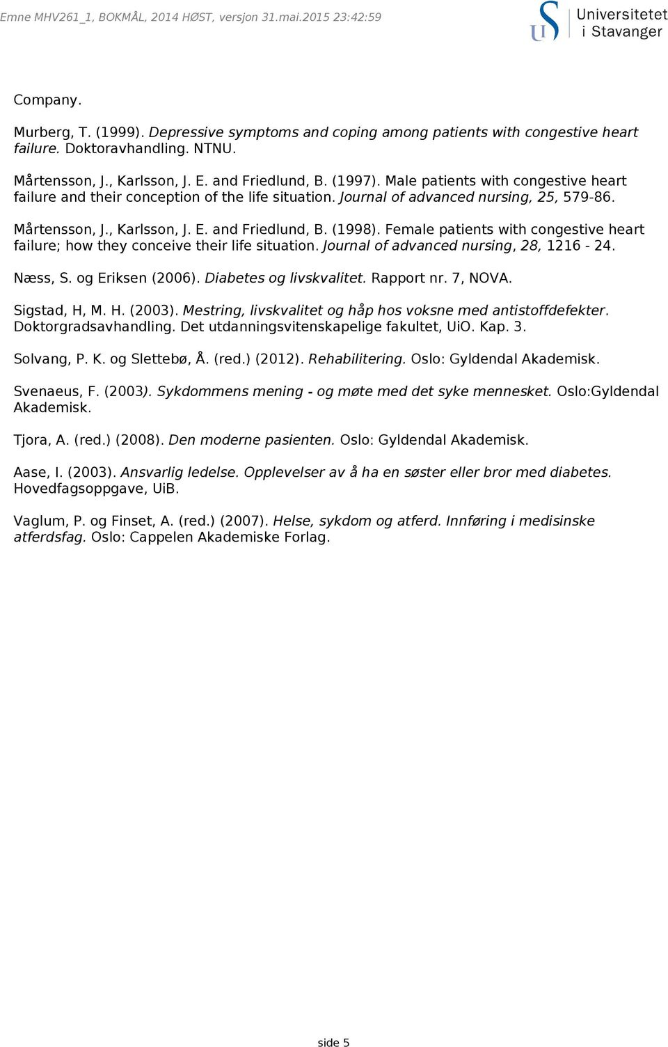 Female patients with congestive heart failure; how they conceive their life situation. Journal of advanced nursing, 28, 1216-24. Næss, S. og Eriksen (2006). Diabetes og livskvalitet. Rapport nr.