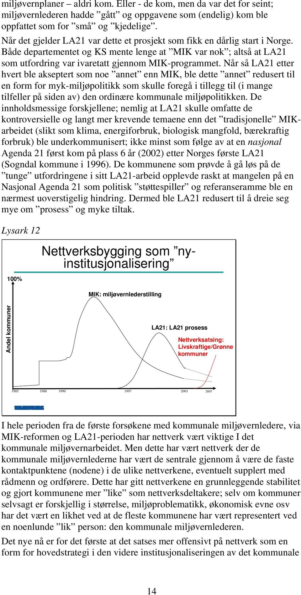 Når så LA21 etter hvert ble akseptert som noe annet enn MIK, ble dette annet redusert til en form for myk-miljøpolitikk som skulle foregå i tillegg til (i mange tilfeller på siden av) den ordinære