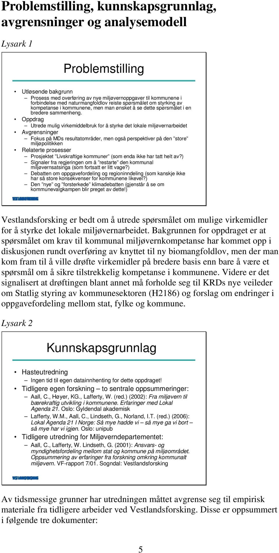 Oppdrag Utrede mulig virkemiddelbruk for å styrke det lokale miljøvernarbeidet Avgrensninger Fokus på MDs resultatområder, men også perspektiver på den store miljøpolitikken Relaterte prosesser