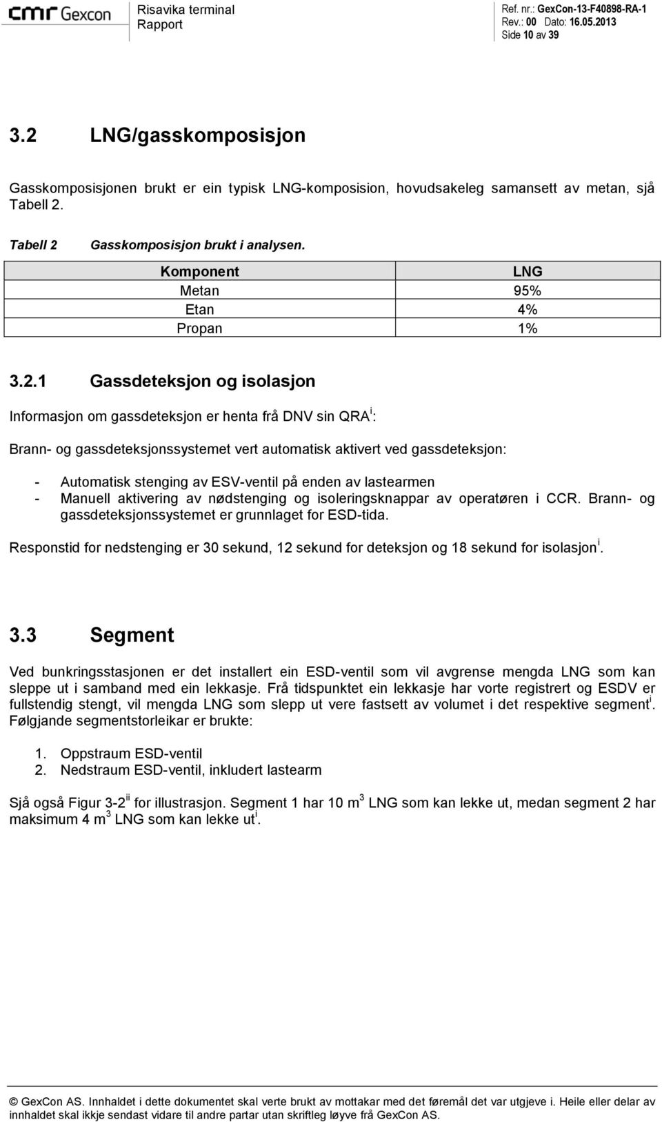 1 Gassdeteksjon og isolasjon Informasjon om gassdeteksjon er henta frå DNV sin QRA i : Brann- og gassdeteksjonssystemet vert automatisk aktivert ved gassdeteksjon: - Automatisk stenging av ESV-ventil