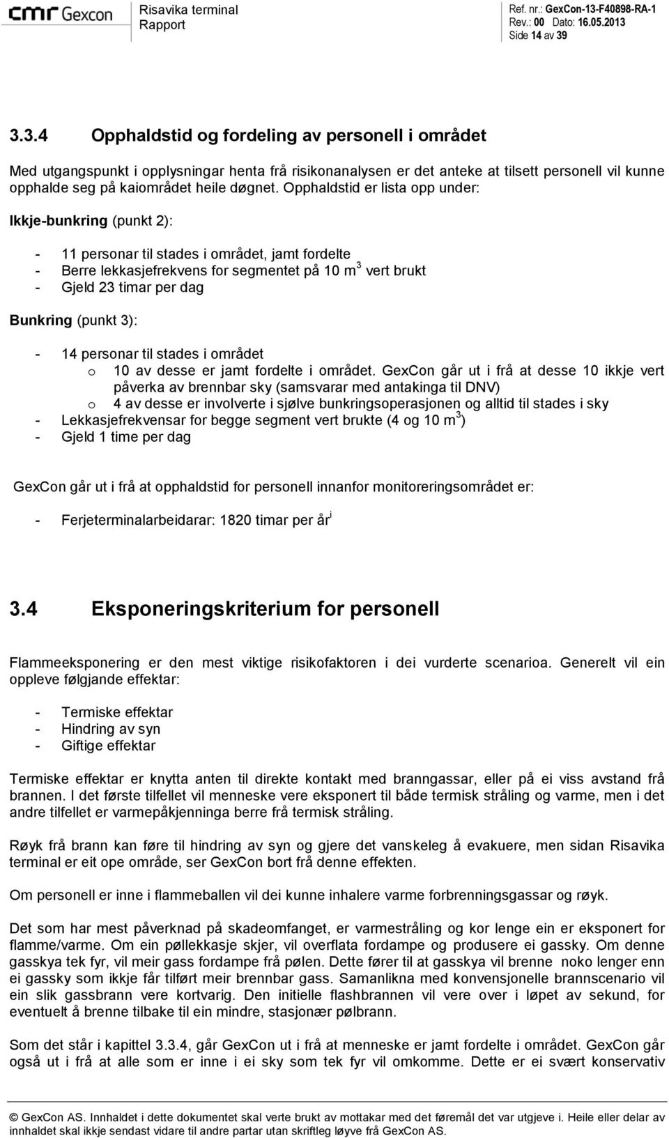 Opphaldstid er lista opp under: Ikkje-bunkring (punkt 2): - 11 personar til stades i området, jamt fordelte - Berre lekkasjefrekvens for segmentet på 10 m 3 vert brukt - Gjeld 23 timar per dag