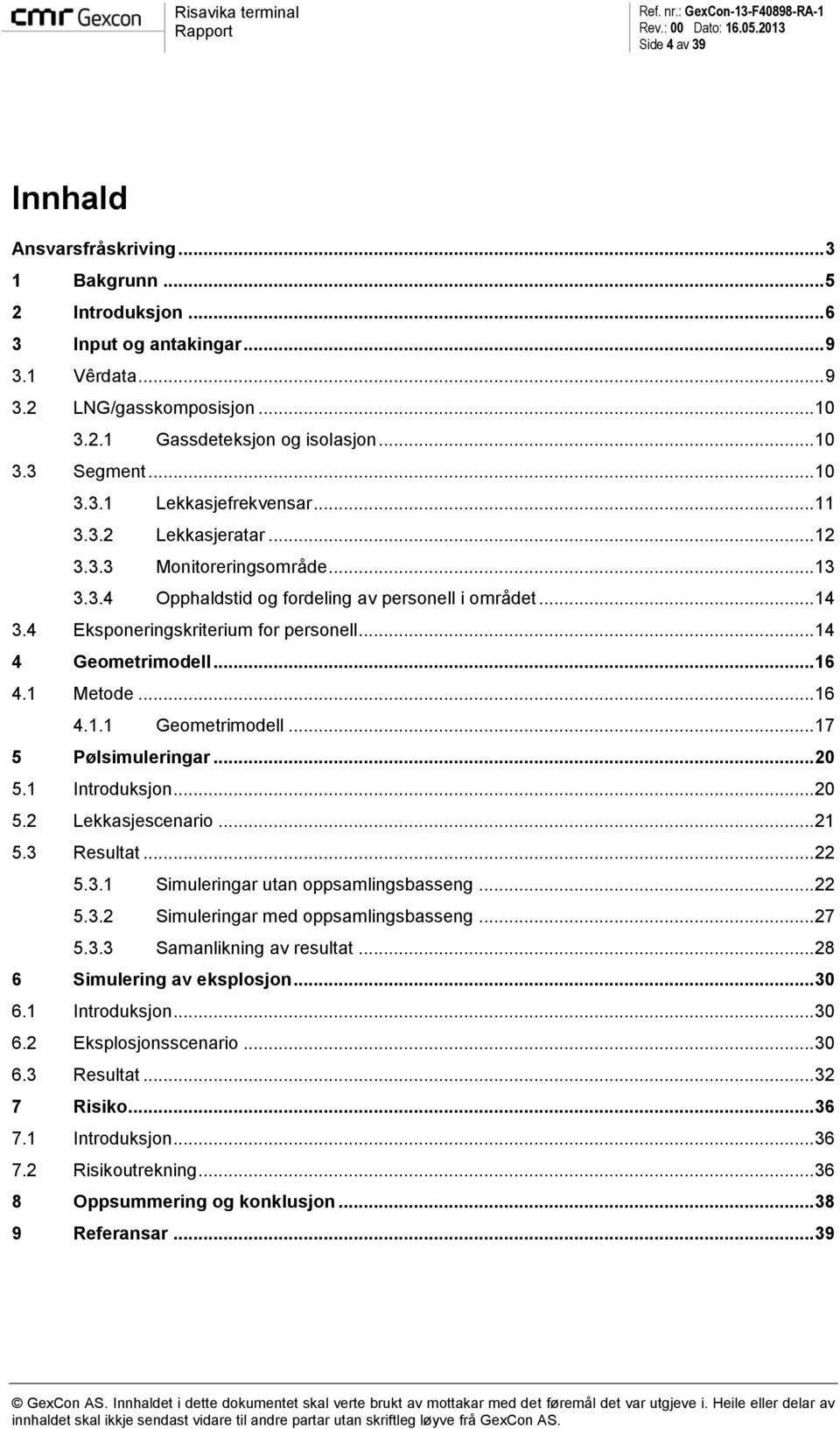 .. 14 4 Geometrimodell... 16 4.1 Metode... 16 4.1.1 Geometrimodell... 17 5 Pølsimuleringar... 20 5.1 Introduksjon... 20 5.2 Lekkasjescenario... 21 5.3 Resultat... 22 5.3.1 Simuleringar utan oppsamlingsbasseng.