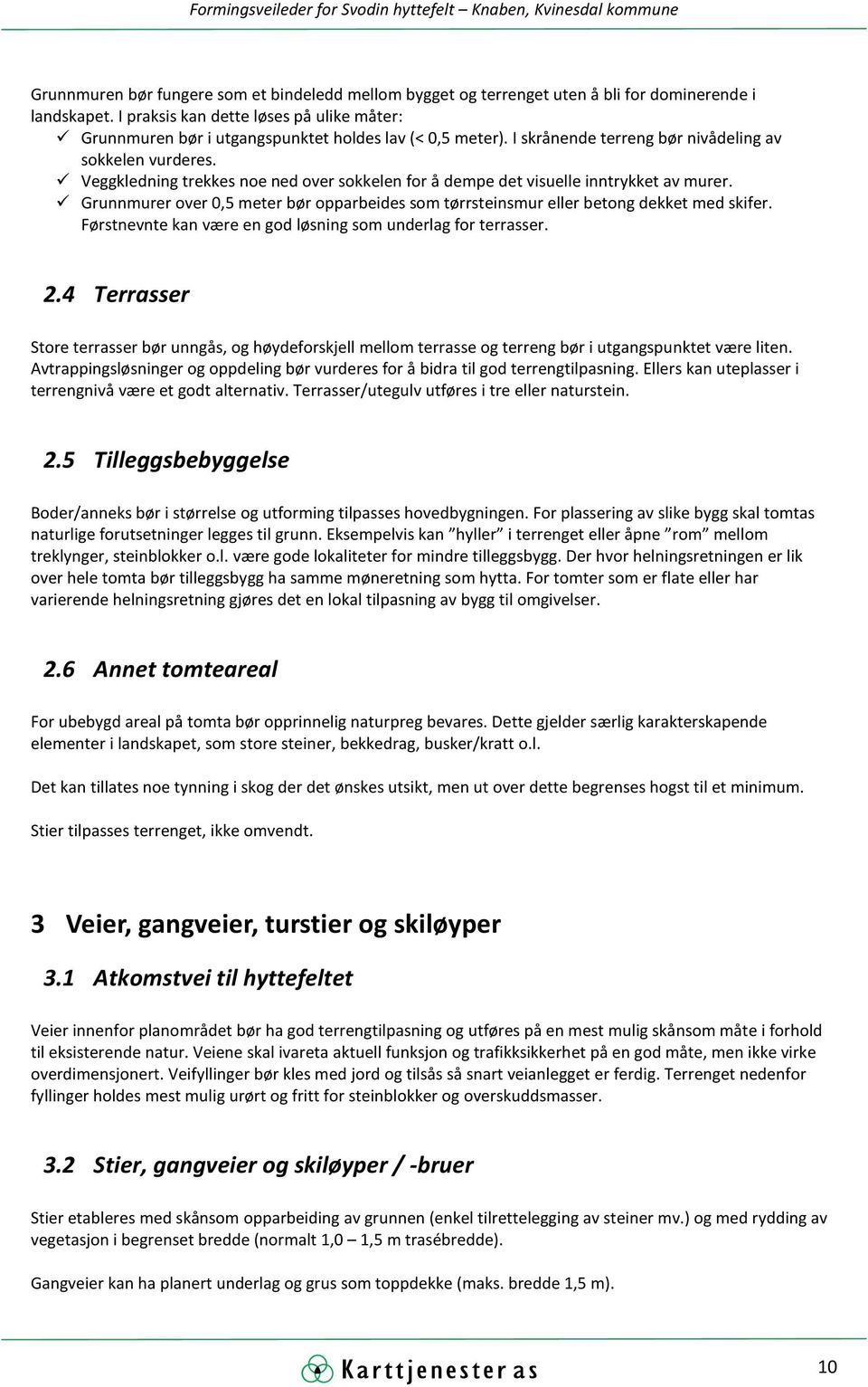 Veggkledning trekkes noe ned over sokkelen for å dempe det visuelle inntrykket av murer. Grunnmurer over 0,5 meter bør opparbeides som tørrsteinsmur eller betong dekket med skifer.