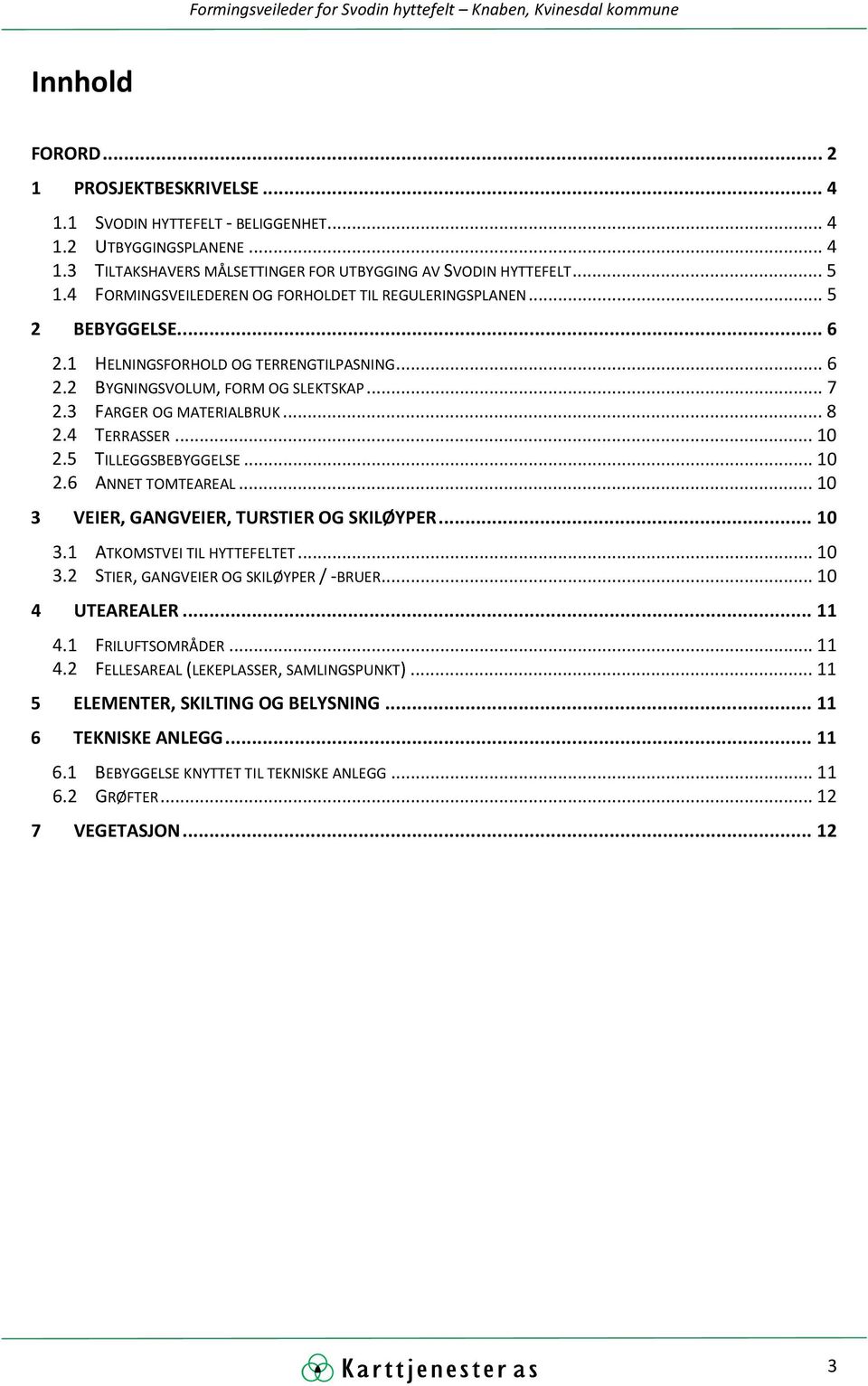 3 FARGER OG MATERIALBRUK 2.4 TERRASSER 2.5 TILLEGGSBEBYGGELSE 2.6 ANNET TOMTEAREAL 3 VEIER, GANGVEIER, TURSTIER OG SKILØYPER... 10 3.1 ATKOMSTVEI TIL HYTTEFELTET... 10 3.2 STIER, GANGVEIER OG SKILØYPER / -BRUER.