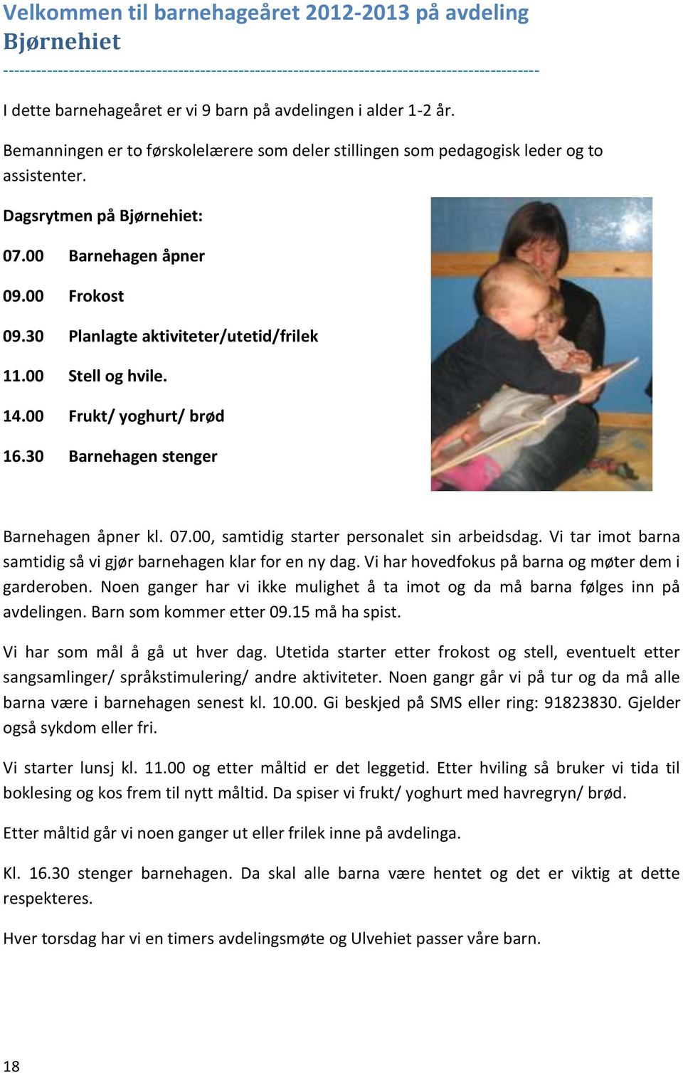 30 Planlagte aktiviteter/utetid/frilek 11.00 Stell og hvile. 14.00 Frukt/ yoghurt/ brød 16.30 Barnehagen stenger Barnehagen åpner kl. 07.00, samtidig starter personalet sin arbeidsdag.