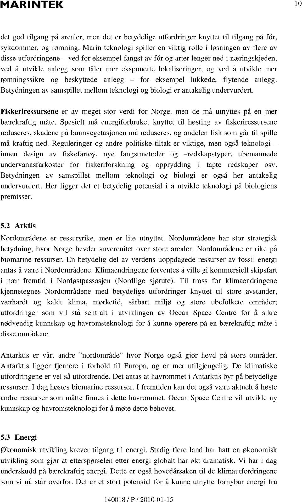 lokaliseringer, og ved å utvikle mer rømningssikre og beskyttede anlegg for eksempel lukkede, flytende anlegg. Betydningen av samspillet mellom teknologi og biologi er antakelig undervurdert.