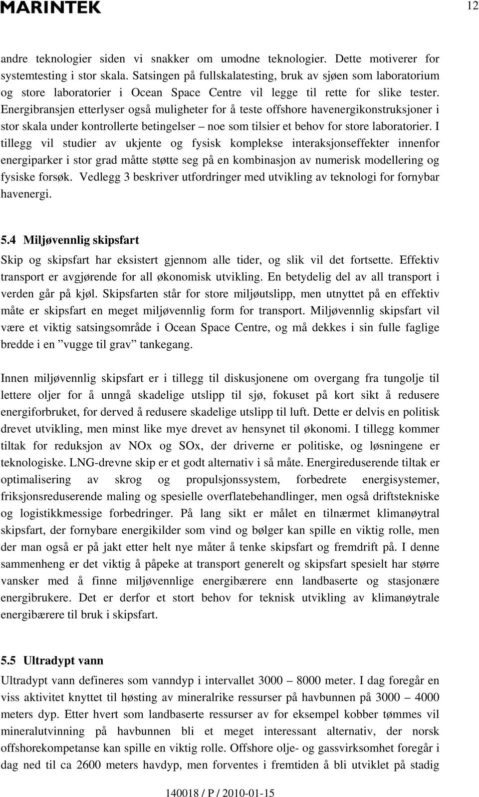 Energibransjen etterlyser også muligheter for å teste offshore havenergikonstruksjoner i stor skala under kontrollerte betingelser noe som tilsier et behov for store laboratorier.