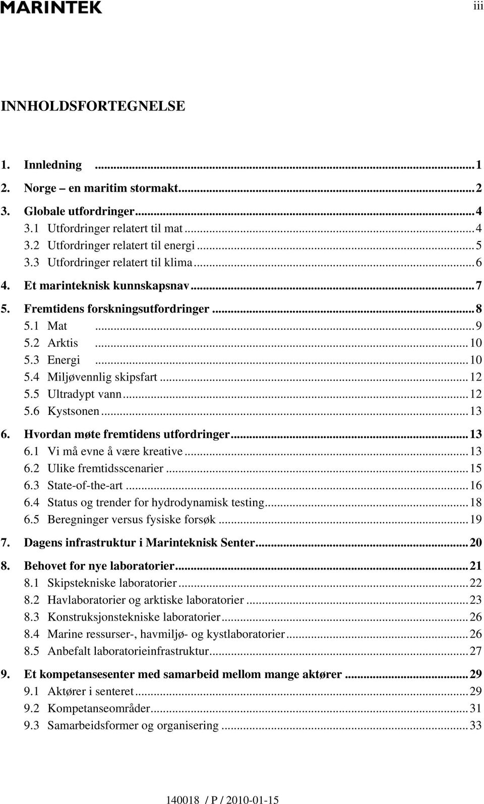 5 Ultradypt vann...12 5.6 Kystsonen...13 6. Hvordan møte fremtidens utfordringer...13 6.1 Vi må evne å være kreative...13 6.2 Ulike fremtidsscenarier...15 6.3 State-of-the-art...16 6.