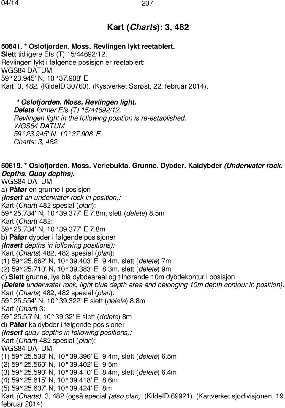Revlingen light in the following position is re-established: 59 23.945' N, 10 37.908' E Charts: 3, 482. 50619. * Oslofjorden. Moss. Verlebukta. Grunne. Dybder. Kaidybder (Underwater rock. Depths.