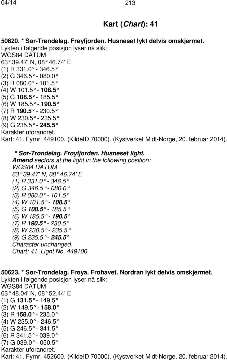 (Kystverket Midt-Norge, 20. februar 2014). * Sør-Trøndelag. Frøyfjorden. Husneset light. Amend sectors at the light in the following position: 63 39.47' N, 08 46.74' E (1) R 331.0-346.5 (2) G 346.