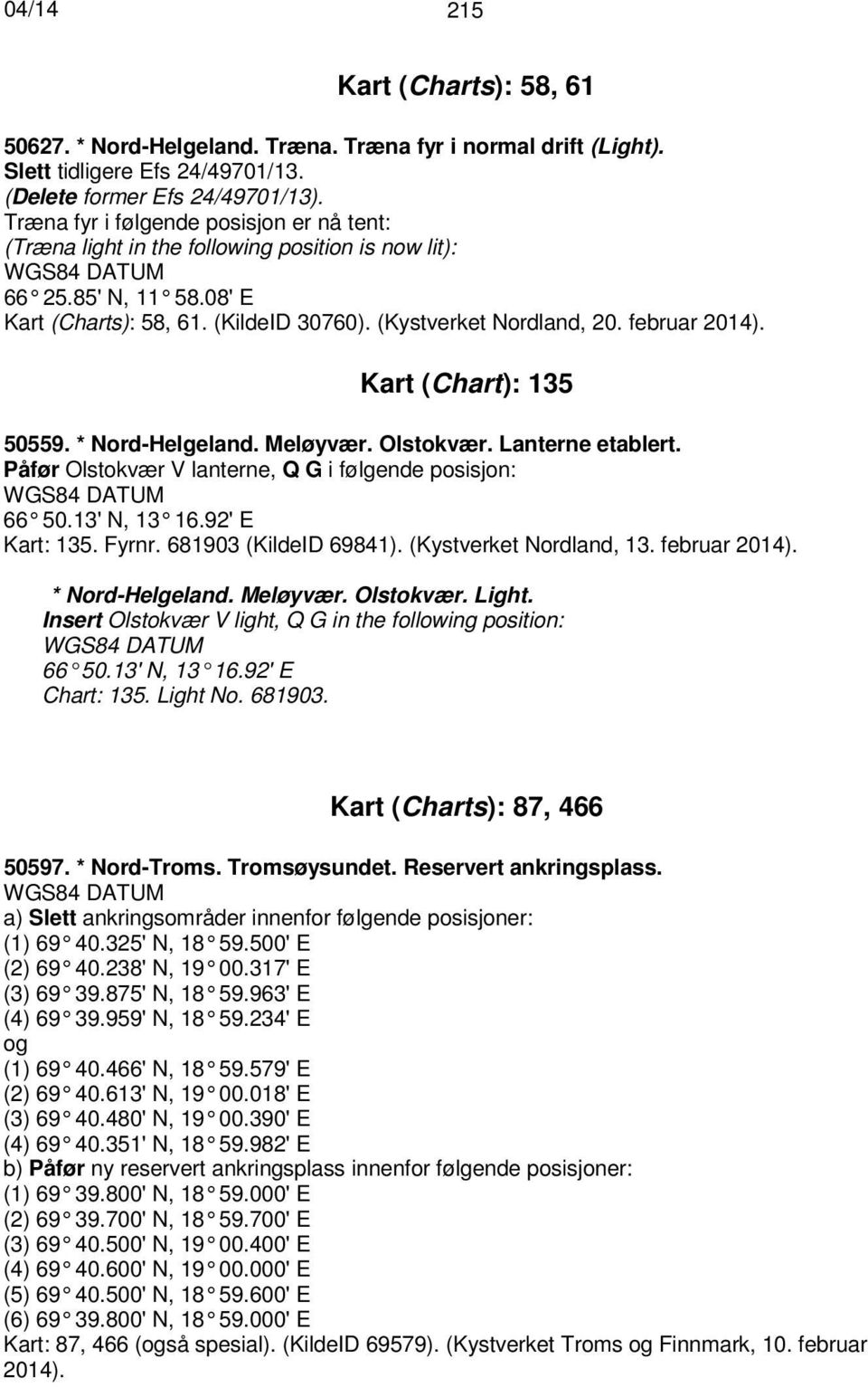 Kart (Chart): 135 50559. * Nord-Helgeland. Meløyvær. Olstokvær. Lanterne etablert. Påfør Olstokvær V lanterne, Q G i følgende posisjon: 66 50.13' N, 13 16.92' E Kart: 135. Fyrnr.