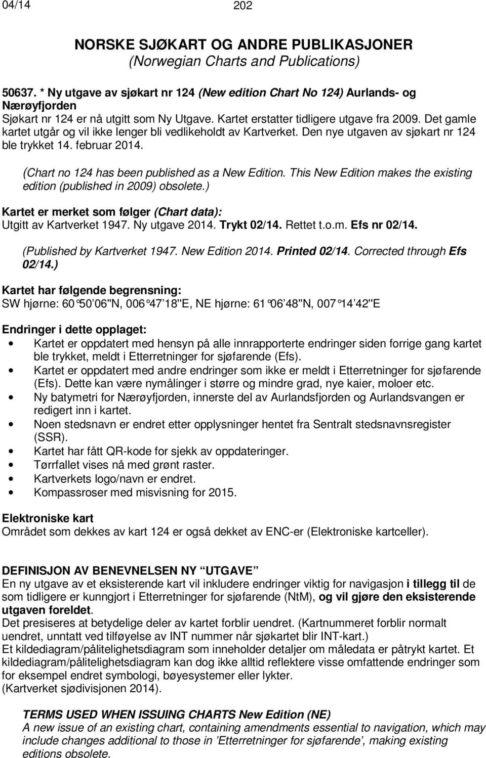 Det gamle kartet utgår og vil ikke lenger bli vedlikeholdt av Kartverket. Den nye utgaven av sjøkart nr 124 ble trykket 14. februar 2014. (Chart no 124 has been published as a New Edition.