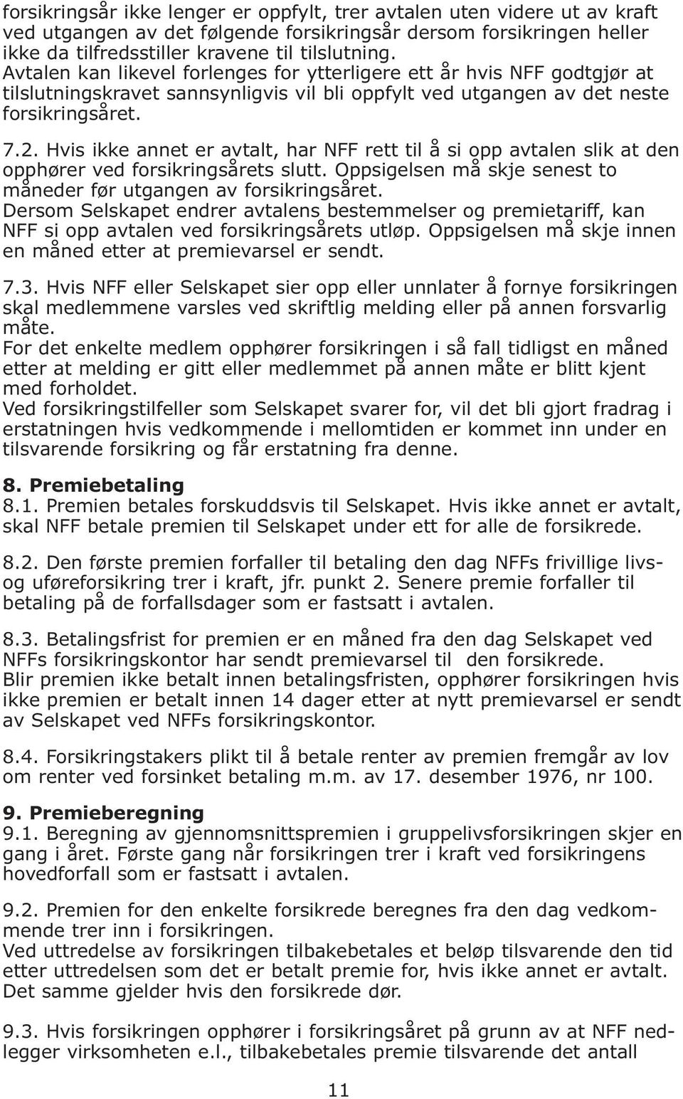 Hvis ikke annet er avtalt, har NFF rett til å si opp avtalen slik at den opphører ved forsikringsårets slutt. Oppsigelsen må skje senest to måneder før utgangen av forsikringsåret.