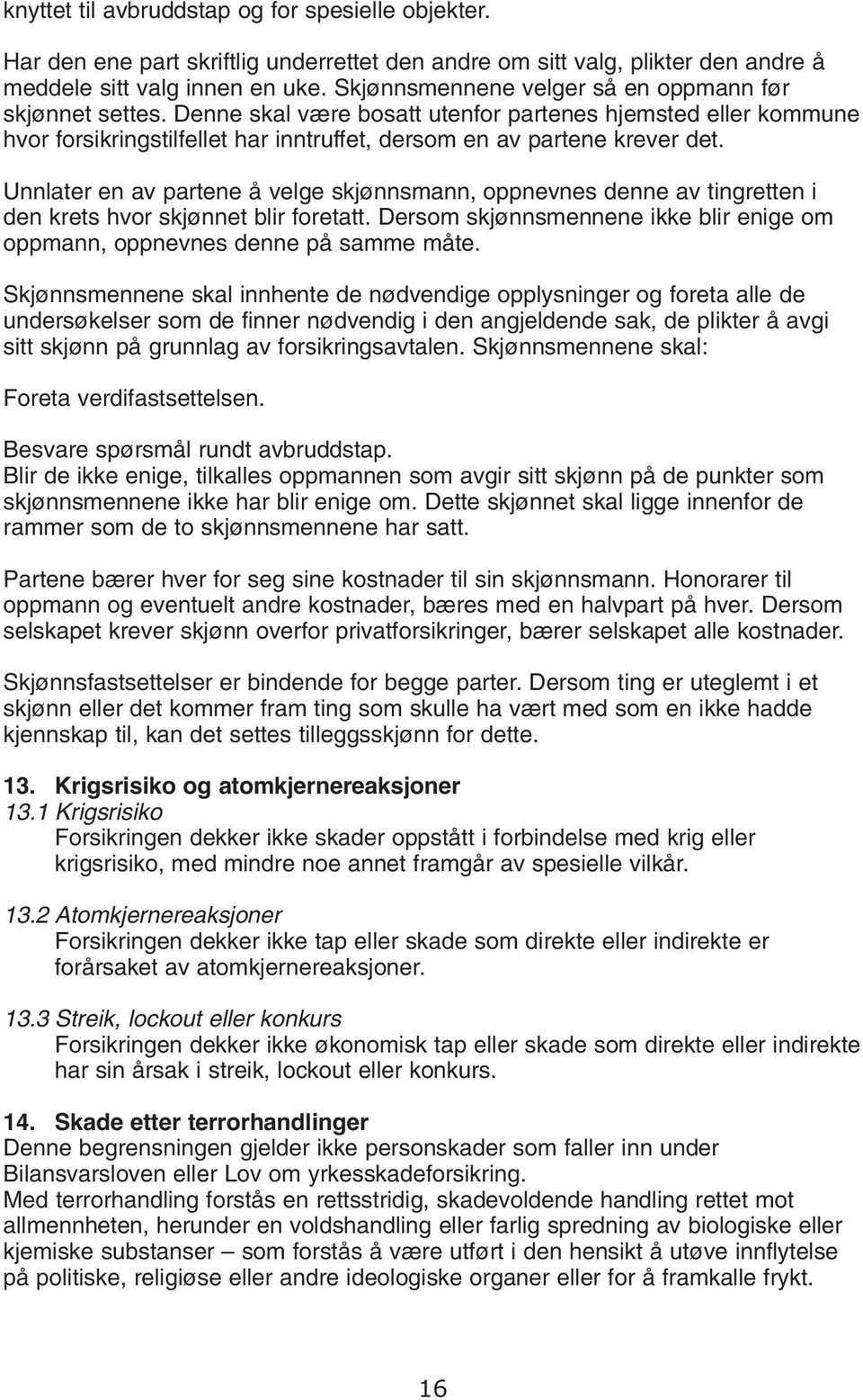 Unnlater en av partene å velge skjønnsmann, oppnevnes denne av tingretten i den krets hvor skjønnet blir foretatt. Dersom skjønnsmennene ikke blir enige om oppmann, oppnevnes denne på samme måte.