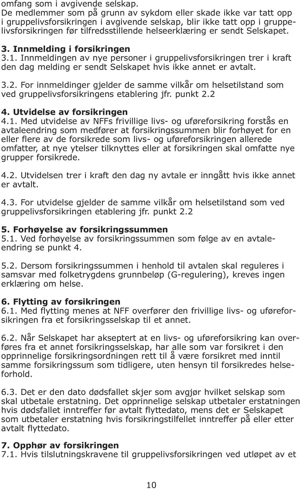 sendt Selskapet. 3. Innmelding i forsikringen 3.1. Innmeldingen av nye personer i gruppelivsforsikringen trer i kraft den dag melding er sendt Selskapet hvis ikke annet er avtalt. 3.2.