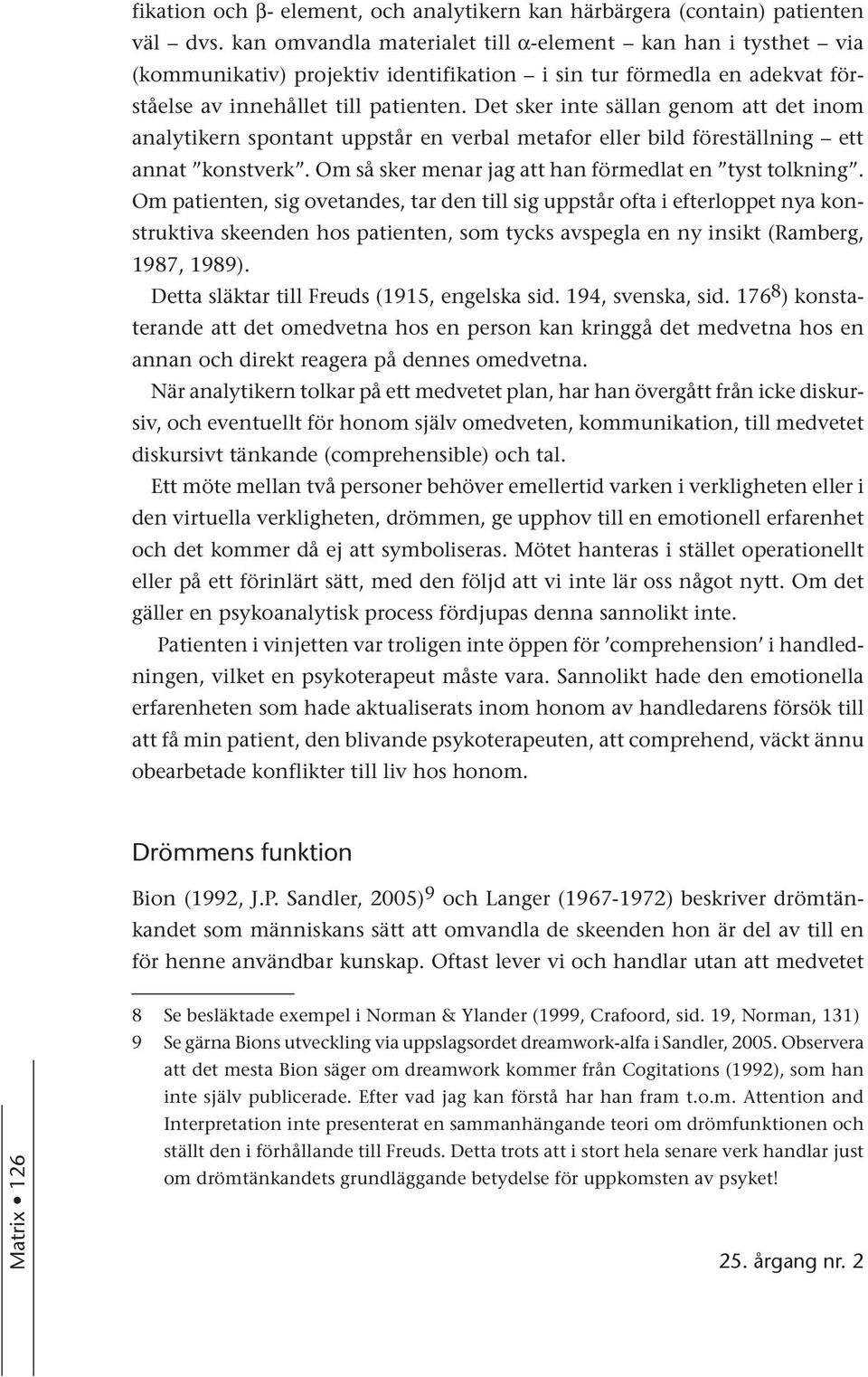 Det sker inte sällan genom att det inom analytikern spontant uppstår en verbal metafor eller bild föreställning ett annat konstverk. Om så sker menar jag att han förmedlat en tyst tolkning.