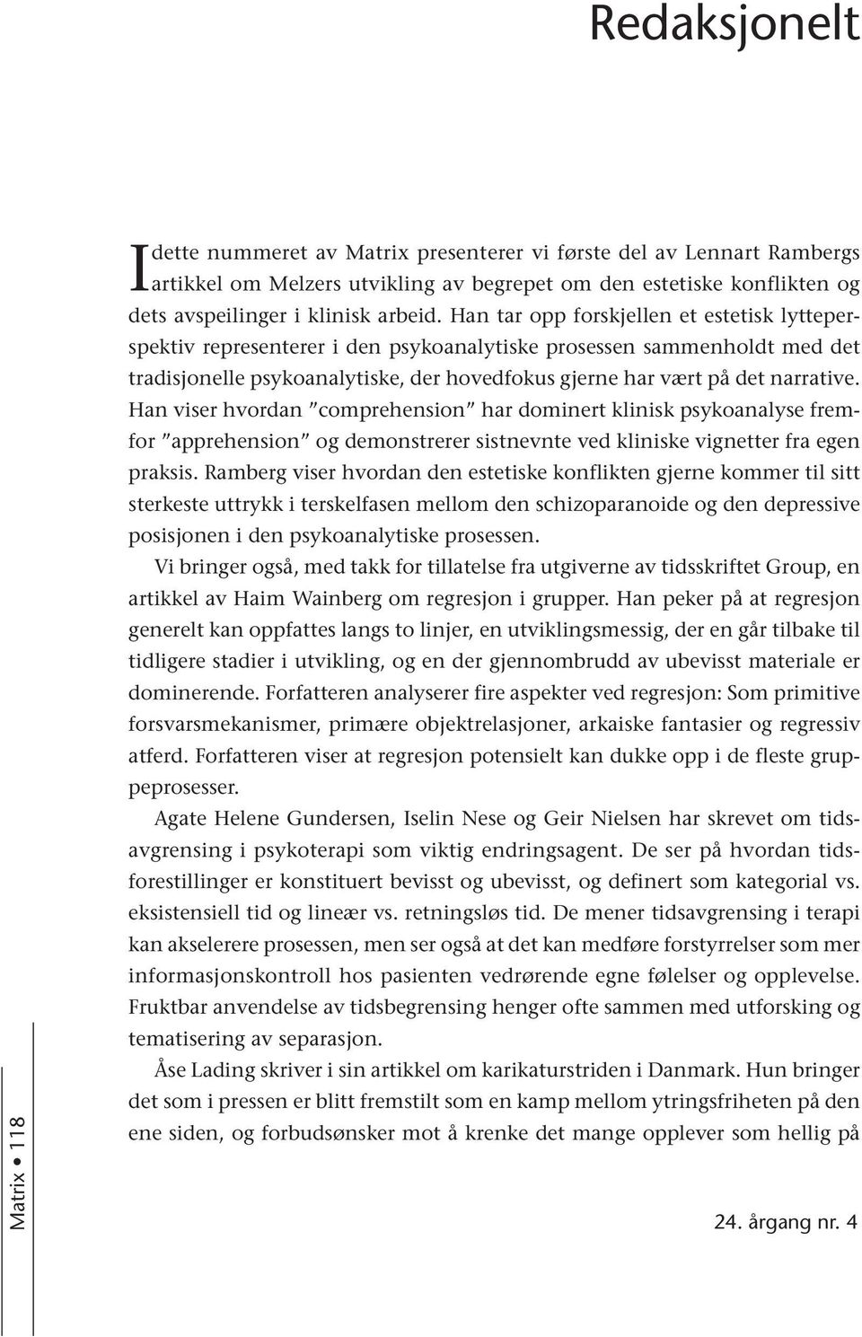 Han tar opp forskjellen et estetisk lytteperspektiv representerer i den psykoanalytiske prosessen sammenholdt med det tradisjonelle psykoanalytiske, der hovedfokus gjerne har vært på det narrative.