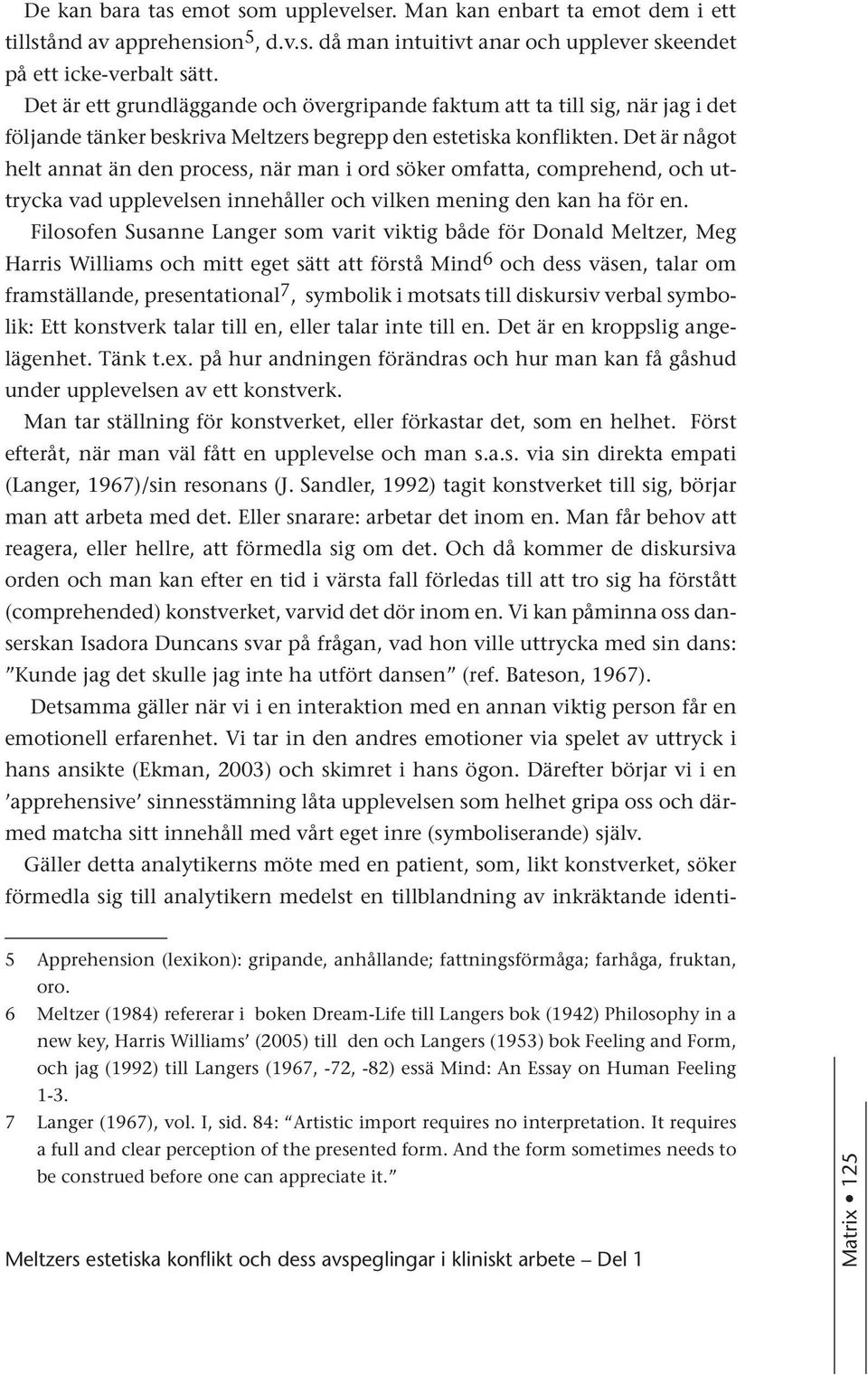 Det är något helt annat än den process, när man i ord söker omfatta, comprehend, och uttrycka vad upplevelsen innehåller och vilken mening den kan ha för en.