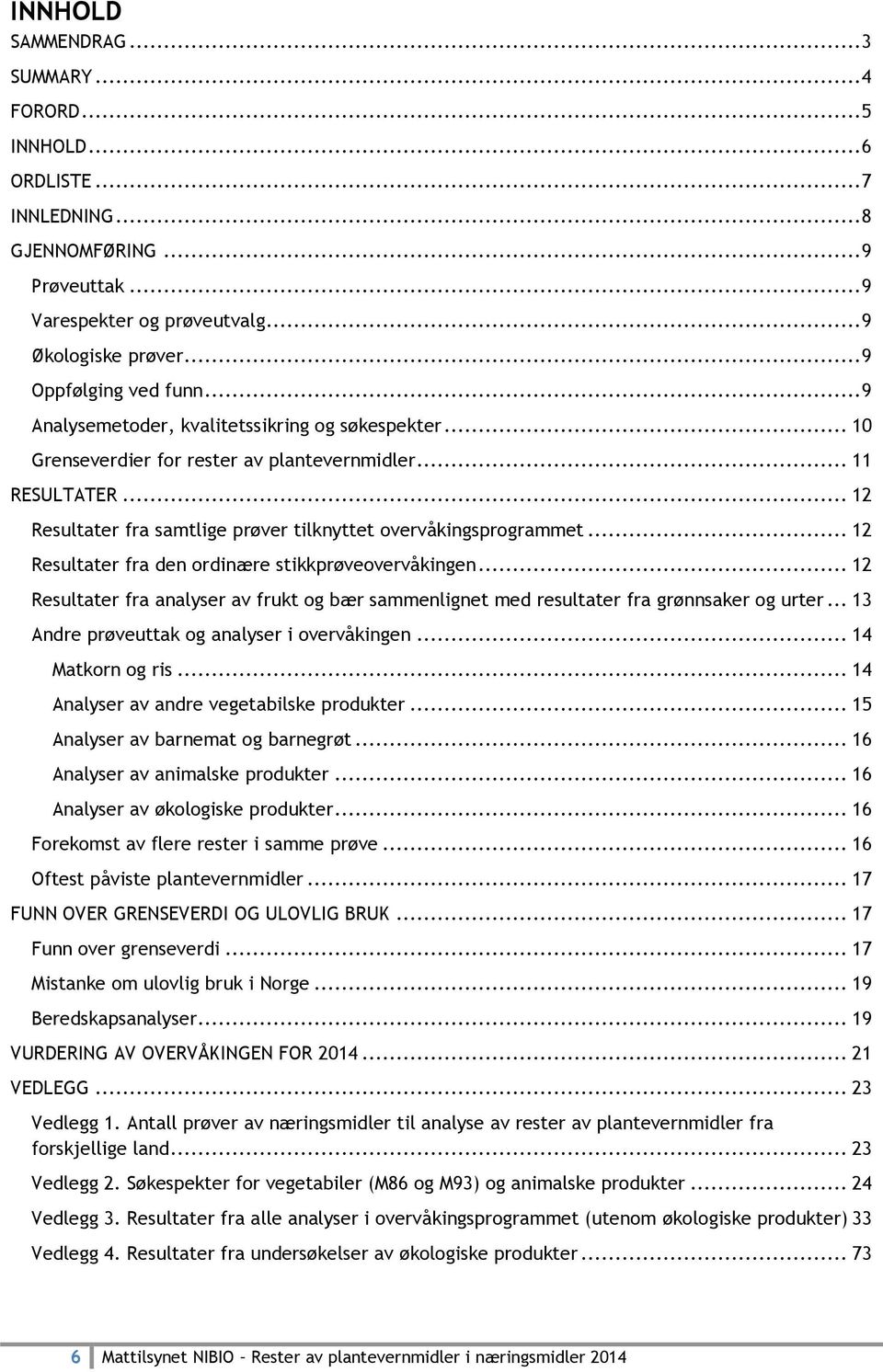 .. 12 Resultater fra den ordinære stikkprøveovervåkingen... 12 Resultater fra analyser av frukt og bær sammenlignet med resultater fra grønnsaker og urter.