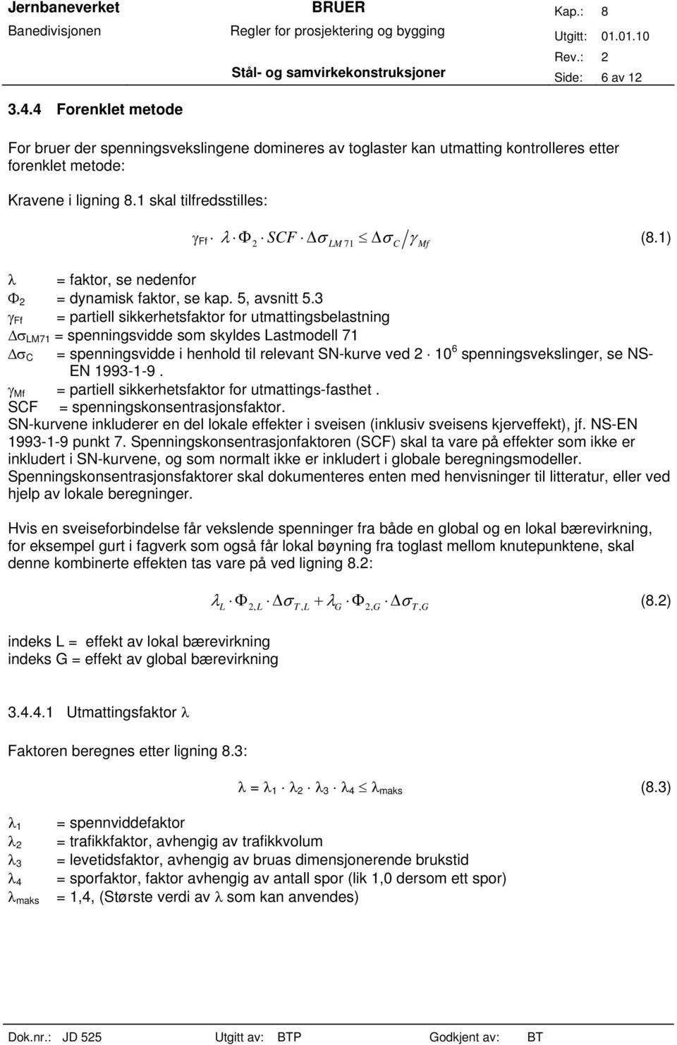 3 Ff = partiell sikkerhetsfaktor for utmattingsbelastning LM71 = spenningsvidde som skyldes Lastmodell 71 C = spenningsvidde i henhold til relevant SN-kurve ved 2 10 6 spenningsvekslinger, se NS- EN