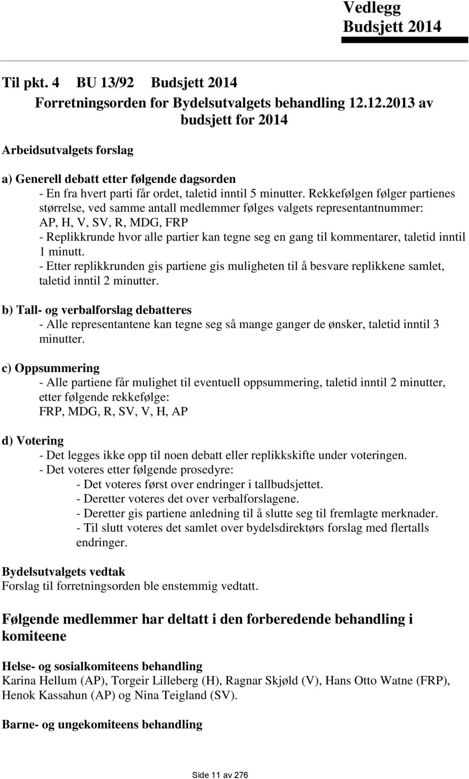 Rekkefølgen følger partienes størrelse, ved samme antall medlemmer følges valgets representantnummer: AP, H, V, SV, R, MDG, FRP - Replikkrunde hvor alle partier kan tegne seg en gang til kommentarer,