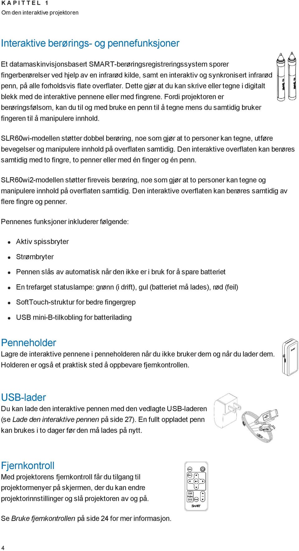 Dette gjør at du kan skrive eller tegne i digitalt blekk med de interaktive pennene eller med fingrene.