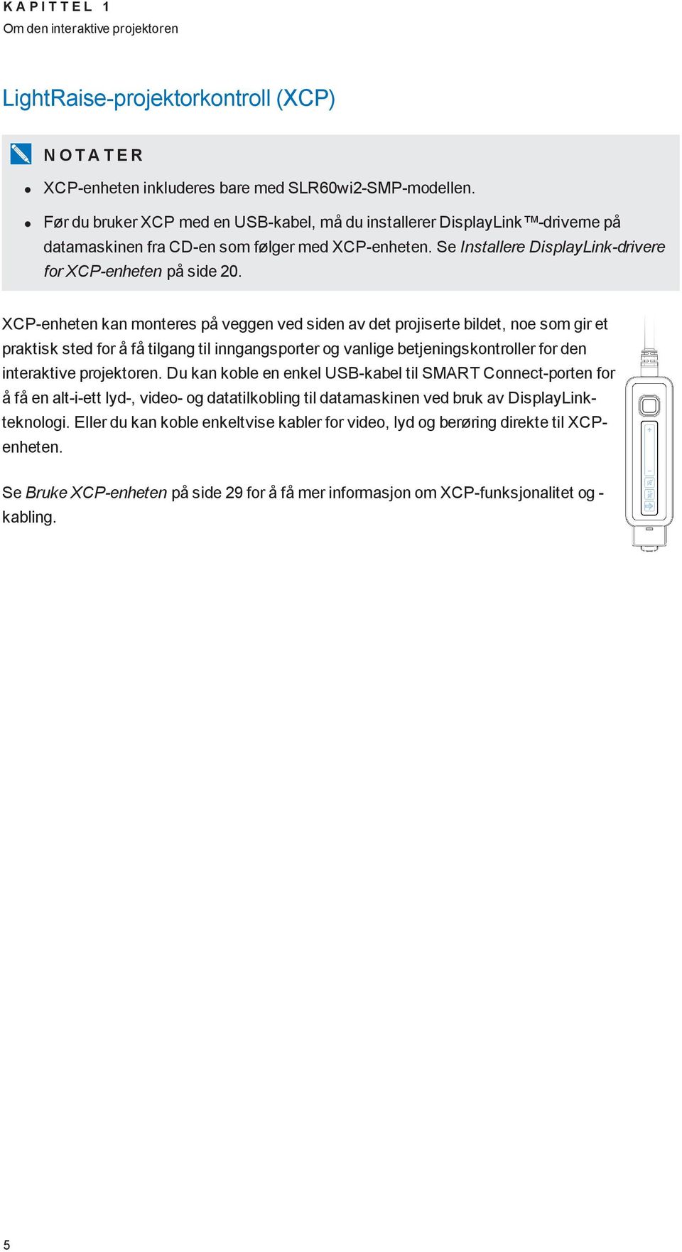 XCP-enheten kan monteres på veggen ved siden av det projiserte bildet, noe som gir et praktisk sted for å få tilgang til inngangsporter og vanlige betjeningskontroller for den interaktive projektoren.