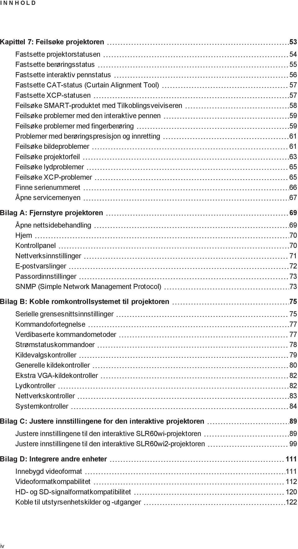 berøringspresisjon og innretting 61 Feilsøke bildeproblemer 61 Feilsøke projektorfeil 63 Feilsøke lydproblemer 65 Feilsøke XCP-problemer 65 Finne serienummeret 66 Åpne servicemenyen 67 Bilag A: