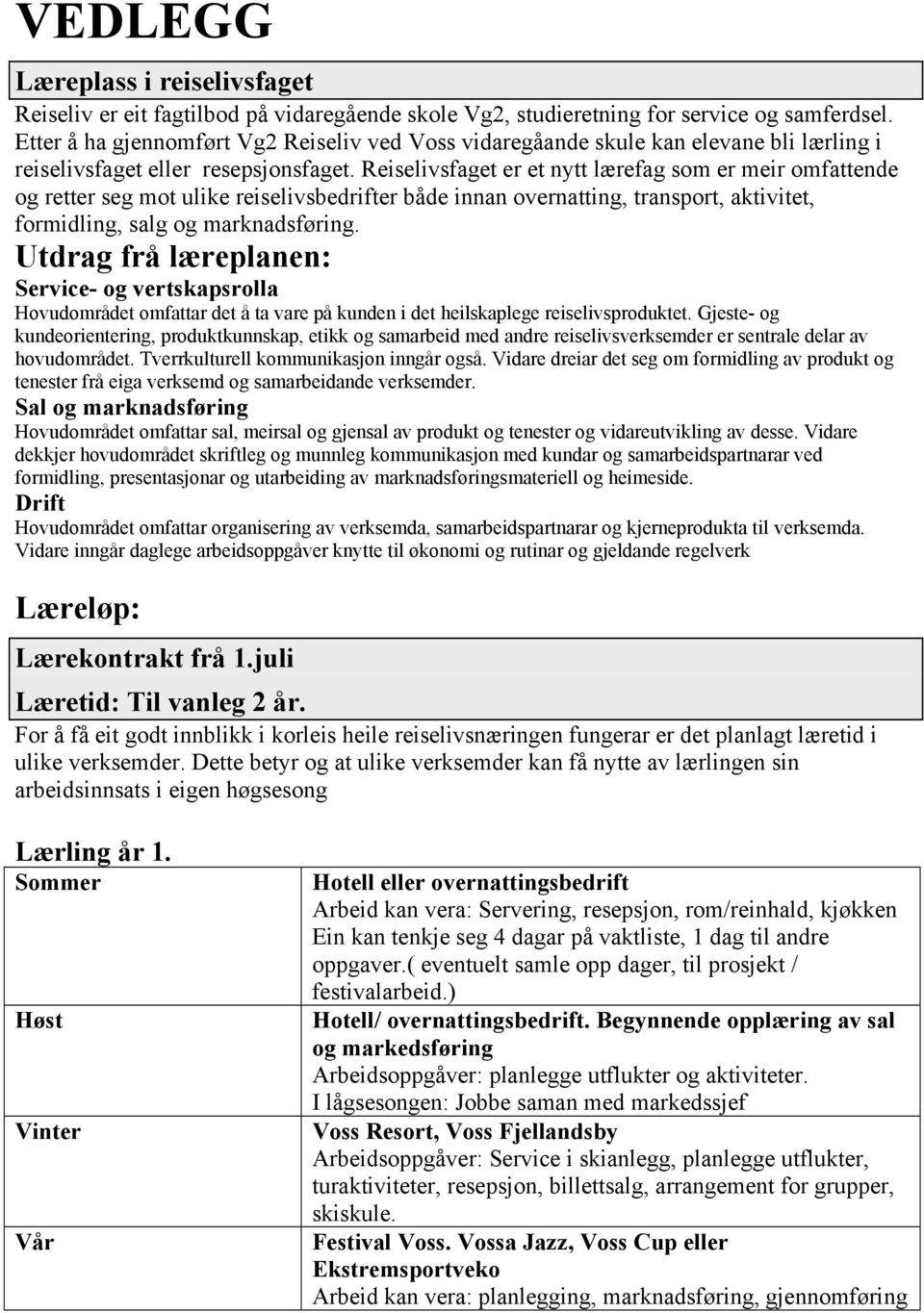 Reiselivsfaget er et nytt lærefag som er meir omfattende og retter seg mot ulike reiselivsbedrifter både innan overnatting, transport, aktivitet, formidling, salg og marknadsføring.