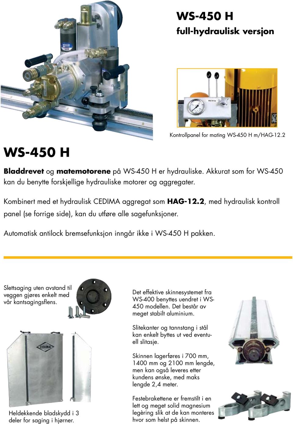 2, med hydraulisk kontroll panel (se forrige side), kan du utføre alle sagefunksjoner. Automatisk antilock bremsefunksjon inngår ikke i WS-450 H pakken.