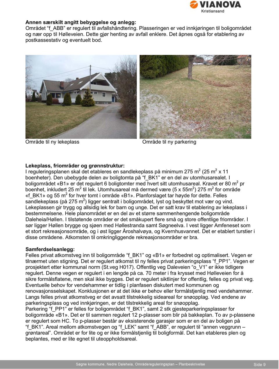 Område til ny lekeplass Område til ny parkering Lekeplass, friområder og grønnstruktur: I reguleringsplanen skal det etableres en sandlekeplass på minimum 275 m2 (25 m2 x 11 boenheter).