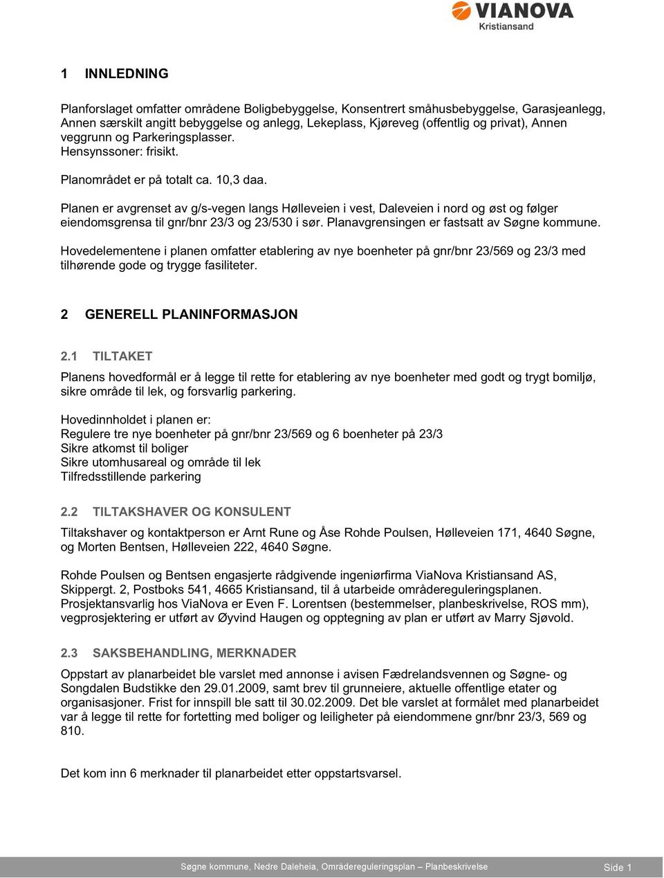 Planen er avgrenset av g/s-vegen langs Hølleveien i vest, Daleveien i nord og øst og følger eiendomsgrensa til gnr/bnr 23/3 og 23/530 i sør. Planavgrensingen er fastsatt av Søgne kommune.