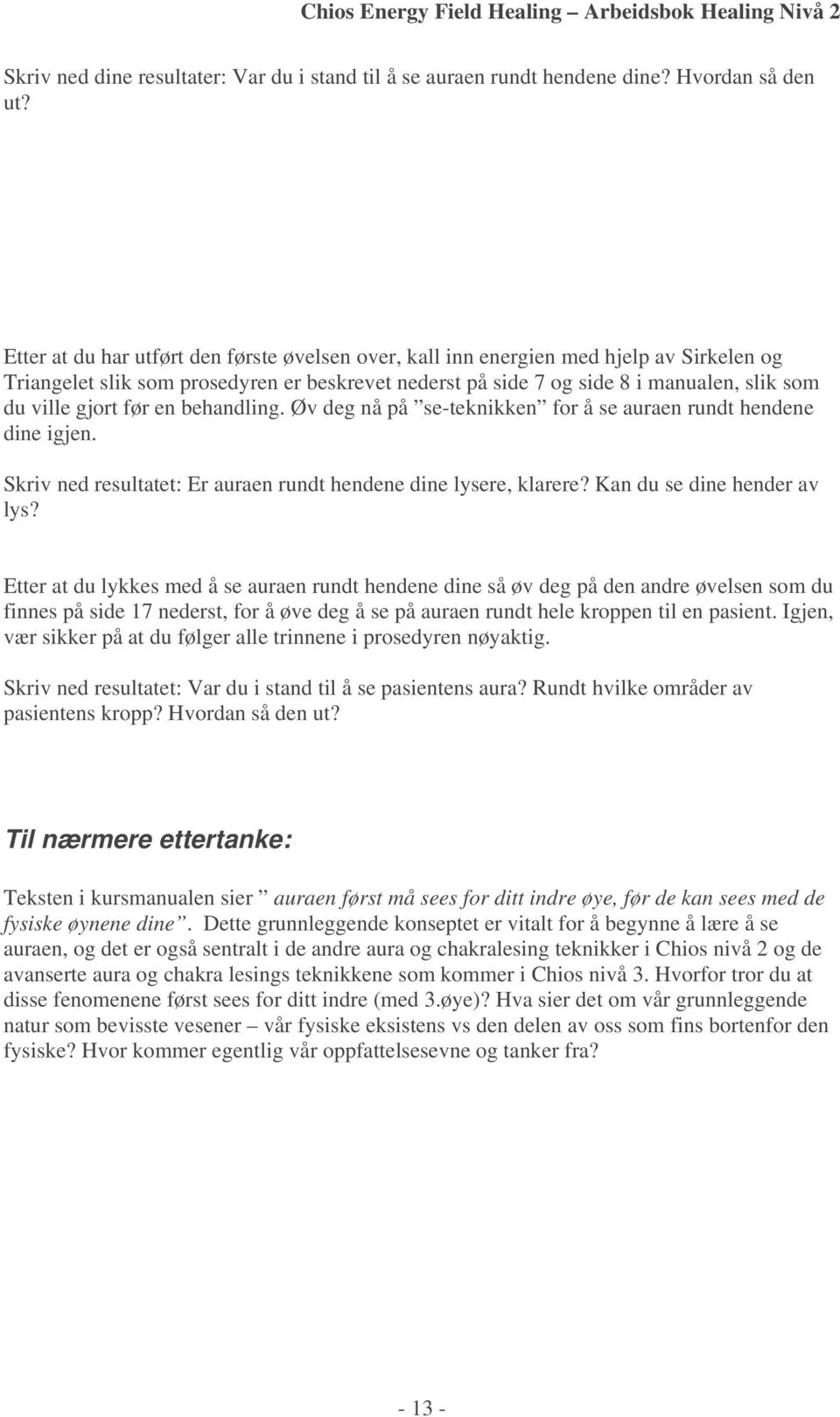 før en behandling. Øv deg nå på se-teknikken for å se auraen rundt hendene dine igjen. Skriv ned resultatet: Er auraen rundt hendene dine lysere, klarere? Kan du se dine hender av lys?