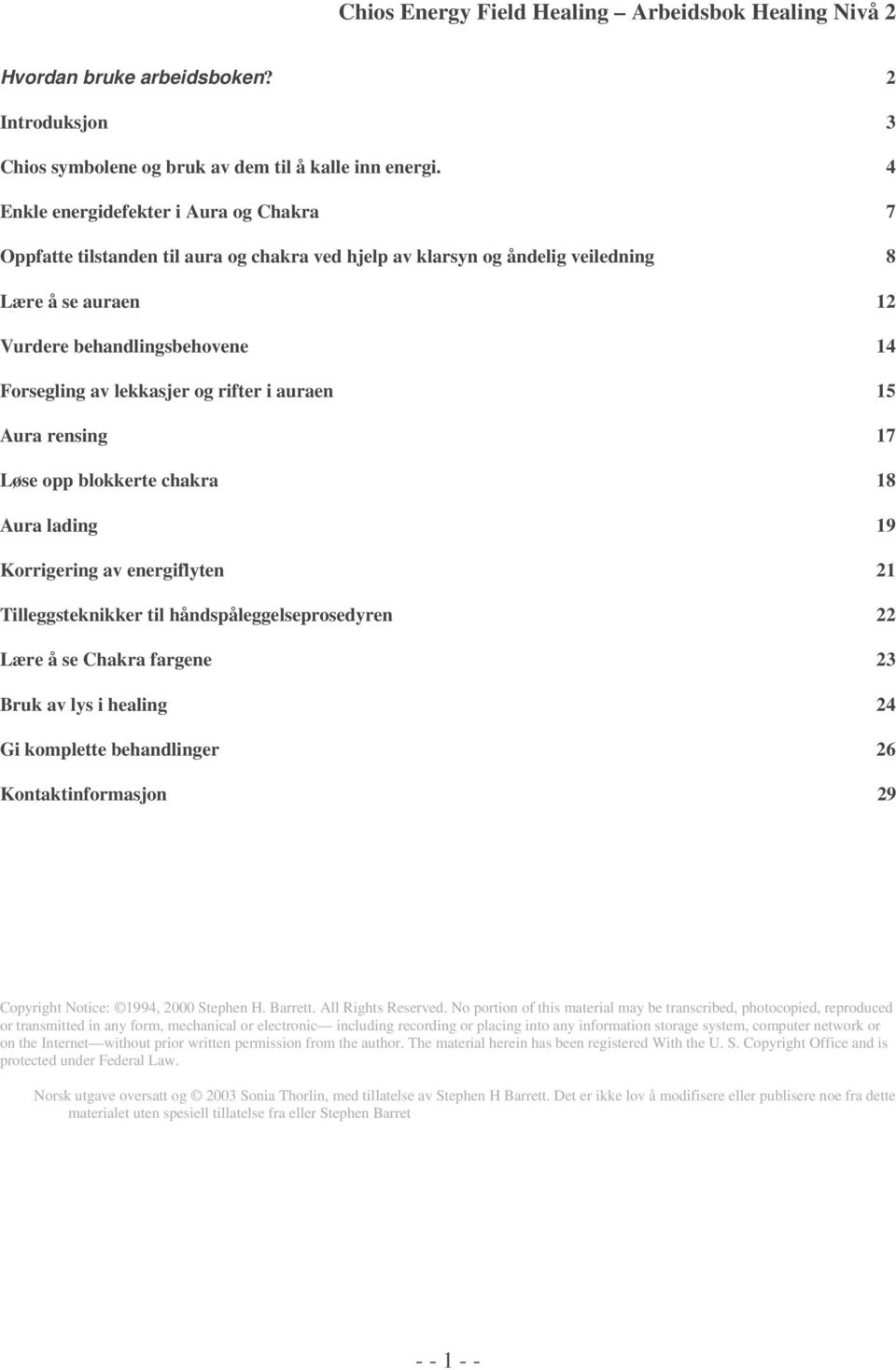 lekkasjer og rifter i auraen 15 Aura rensing 17 Løse opp blokkerte chakra 18 Aura lading 19 Korrigering av energiflyten 21 Tilleggsteknikker til håndspåleggelseprosedyren 22 Lære å se Chakra fargene